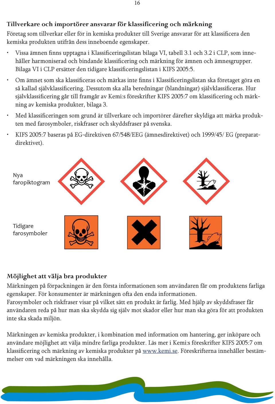 2 i CLP, som innehåller harmoniserad och bindande klassificering och märkning för ämnen och ämnesgrupper. Bilaga VI i CLP ersätter den tidigare klassificeringslistan i KIFS 2005:5.