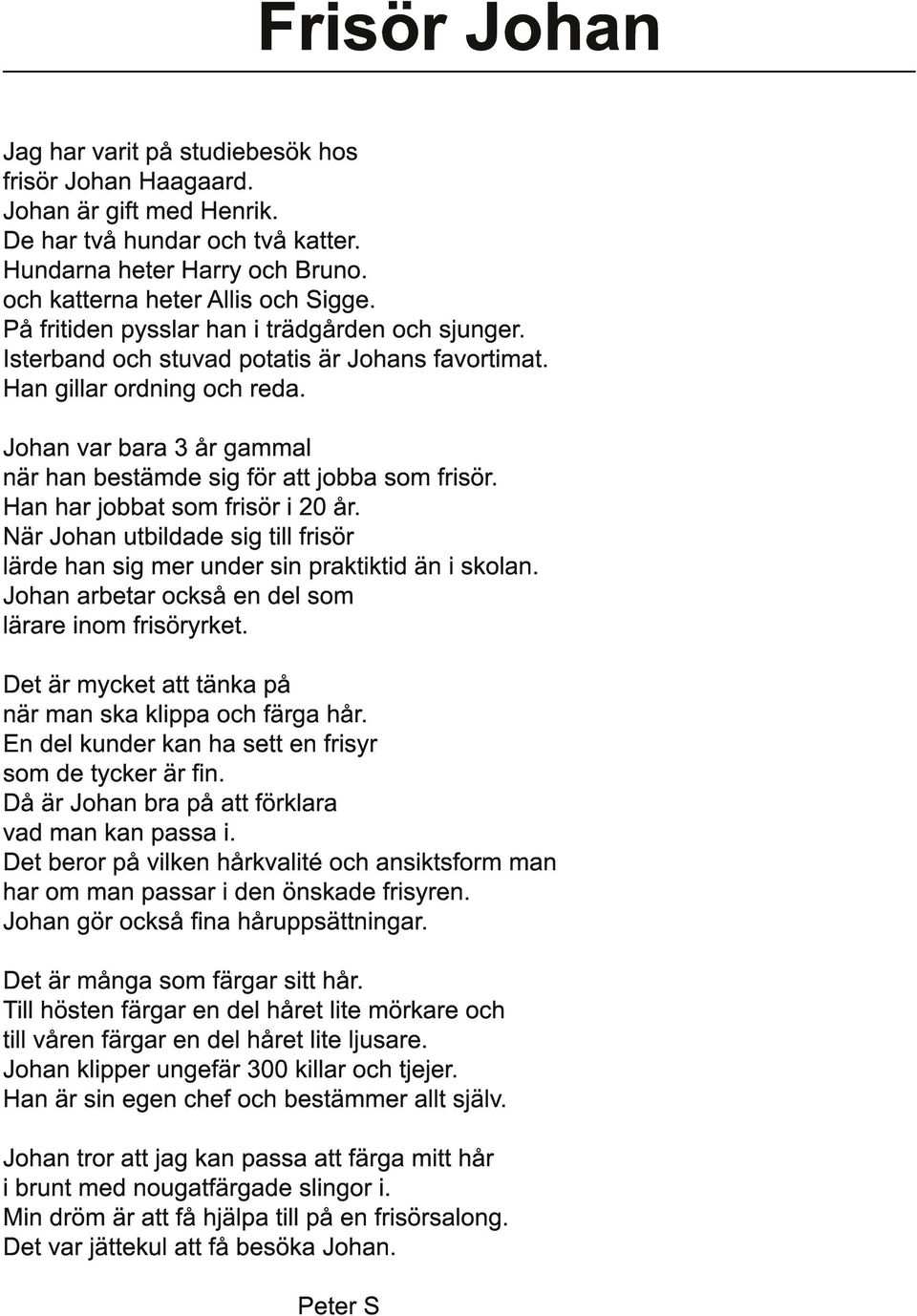 Johan var bara 3 år gammal när han bestämde sig för att jobba som frisör. Han har jobbat som frisör i 20 år. När Johan utbildade sig till frisör lärde han sig mer under sin praktiktid än i skolan.