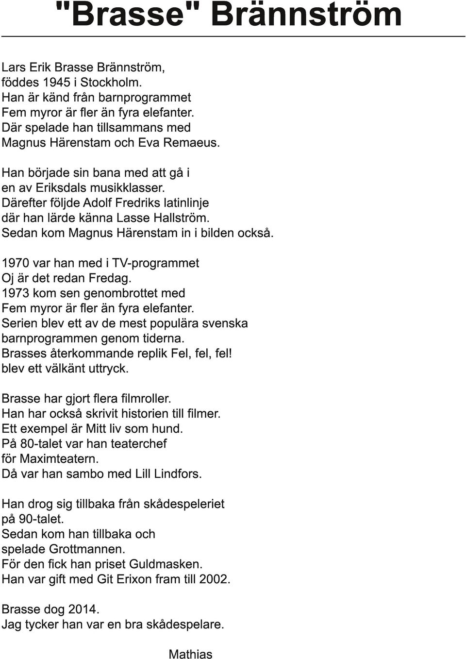 Därefter följde Adolf Fredriks latinlinje där han lärde känna Lasse Hallström. Sedan kom Magnus Härenstam in i bilden också. 1 970 var han med i TV-programmet Oj är det redan Fredag.