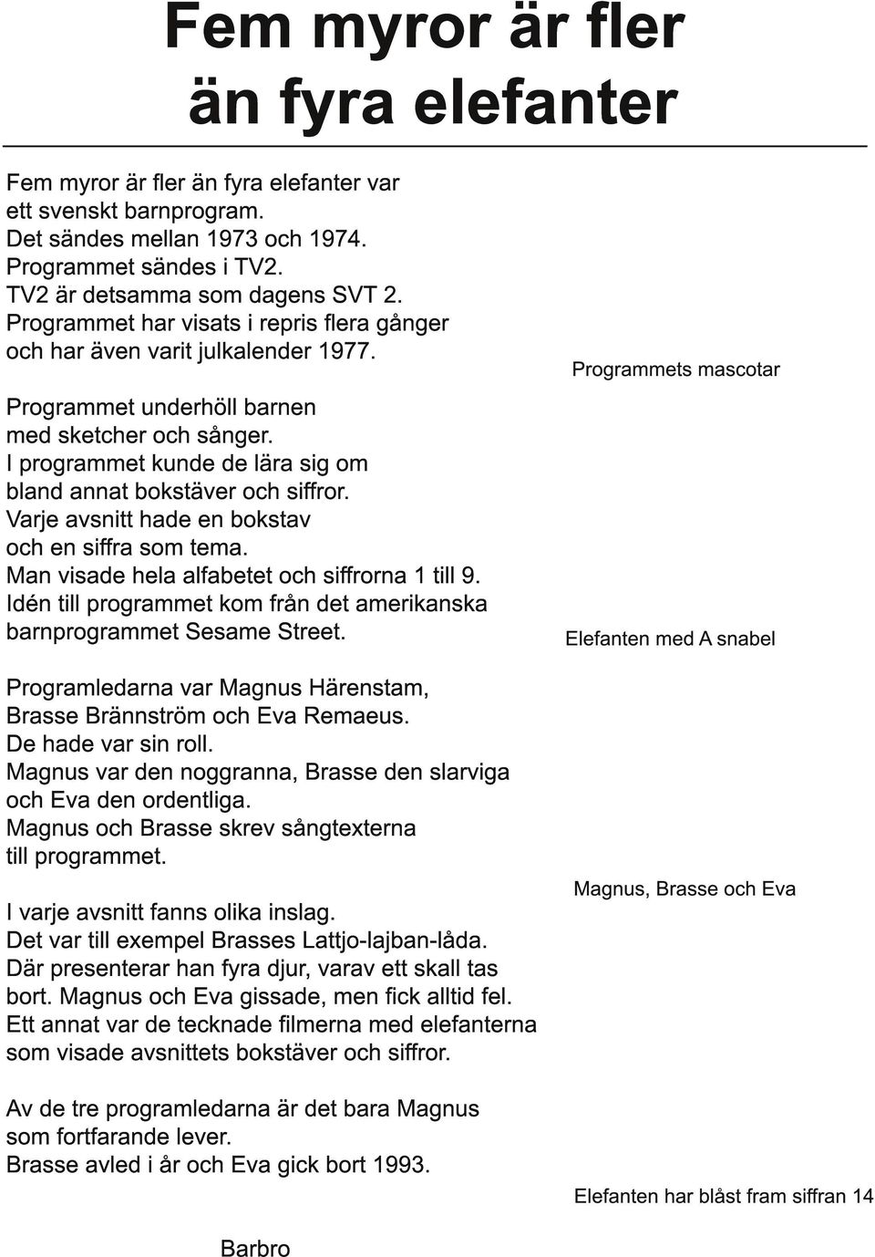 I programmet kunde de lära sig om bland annat bokstäver och siffror. Varje avsnitt hade en bokstav och en siffra som tema. Man visade hela alfabetet och siffrorna 1 till 9.