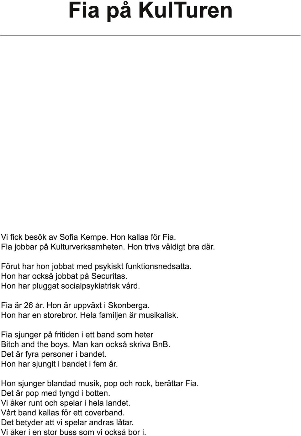 Fia sjunger på fritiden i ett band som heter Bitch and the boys. Man kan också skriva BnB. Det är fyra personer i bandet. Hon har sjungit i bandet i fem år.