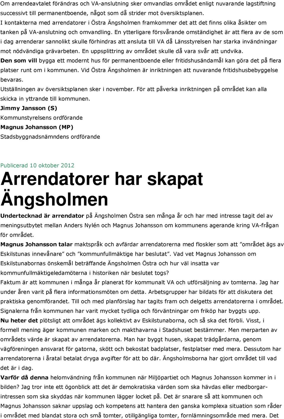 En ytterligare försvårande omständighet är att flera av de som i dag arrenderar sannolikt skulle förhindras att ansluta till VA då Länsstyrelsen har starka invändningar mot nödvändiga grävarbeten.