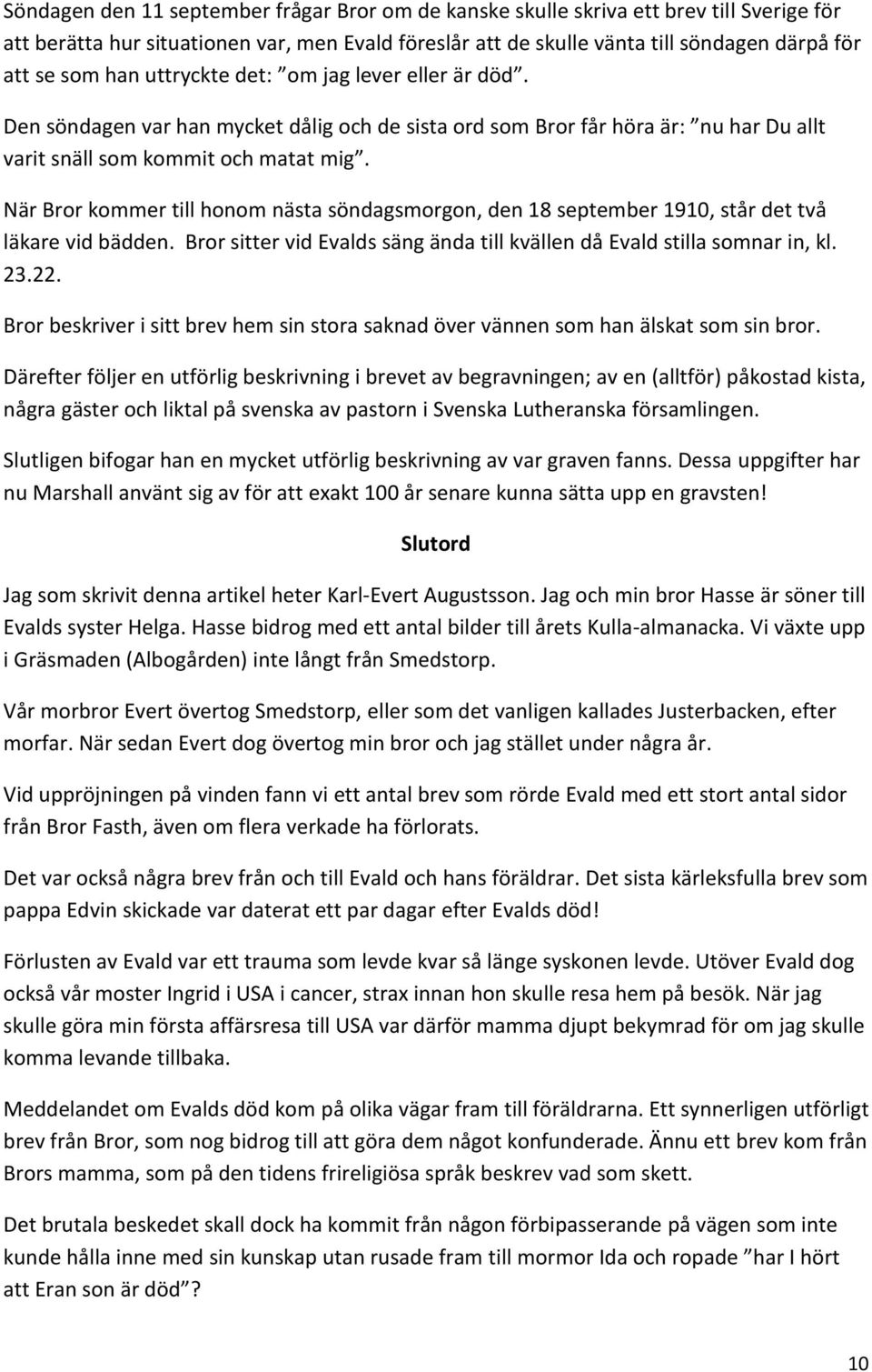 När Bror kommer till honom nästa söndagsmorgon, den 18 september 1910, står det två läkare vid bädden. Bror sitter vid Evalds säng ända till kvällen då Evald stilla somnar in, kl. 23.22.