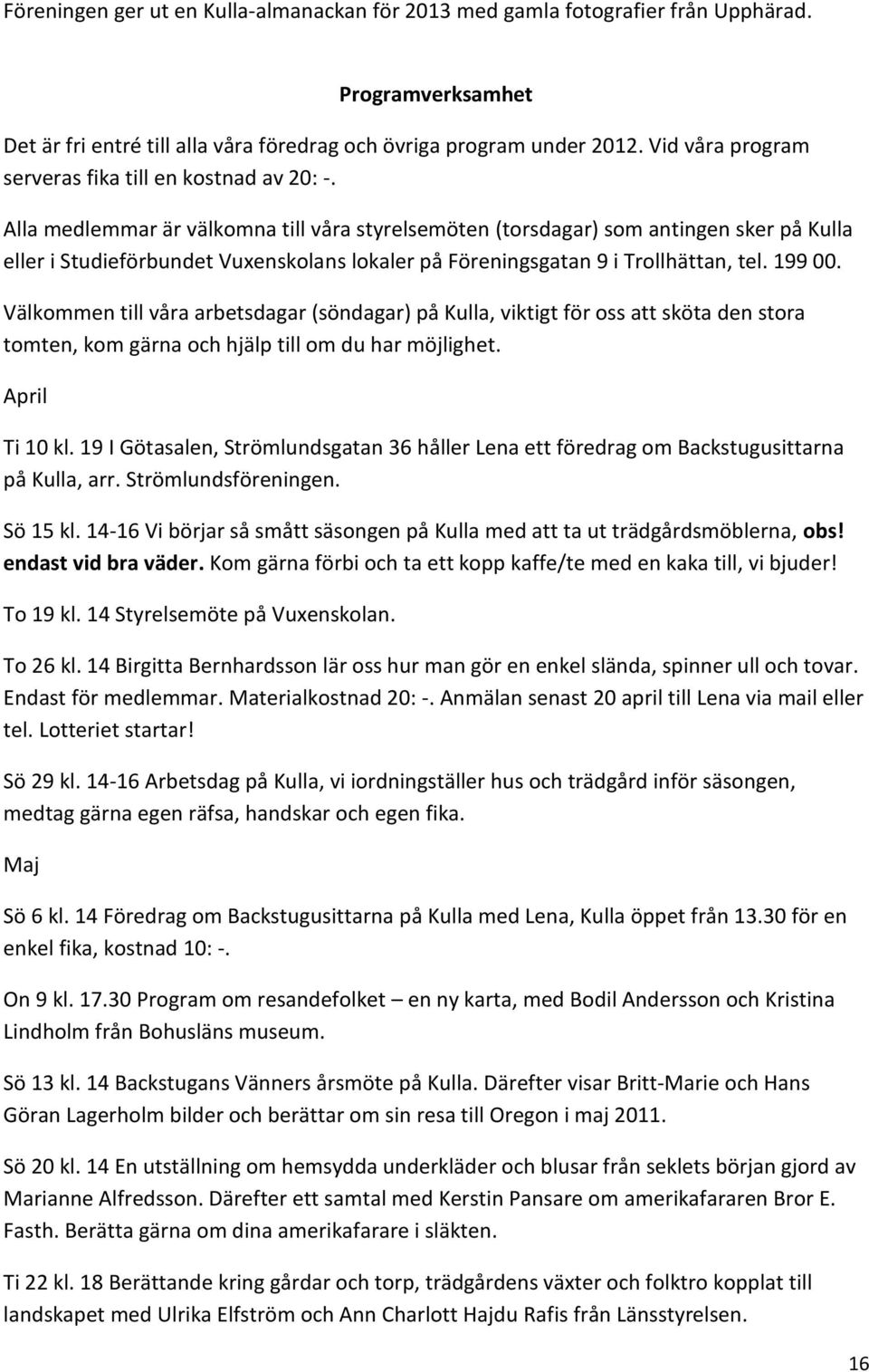 Alla medlemmar är välkomna till våra styrelsemöten (torsdagar) som antingen sker på Kulla eller i Studieförbundet Vuxenskolans lokaler på Föreningsgatan 9 i Trollhättan, tel. 199 00.