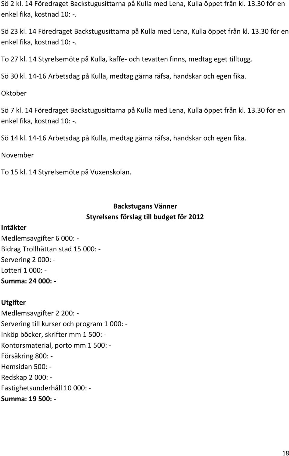 Sö 30 kl. 14-16 Arbetsdag på Kulla, medtag gärna räfsa, handskar och egen fika. Oktober Sö 7 kl. 14 Föredraget Backstugusittarna på Kulla med Lena, Kulla öppet från kl. 13.