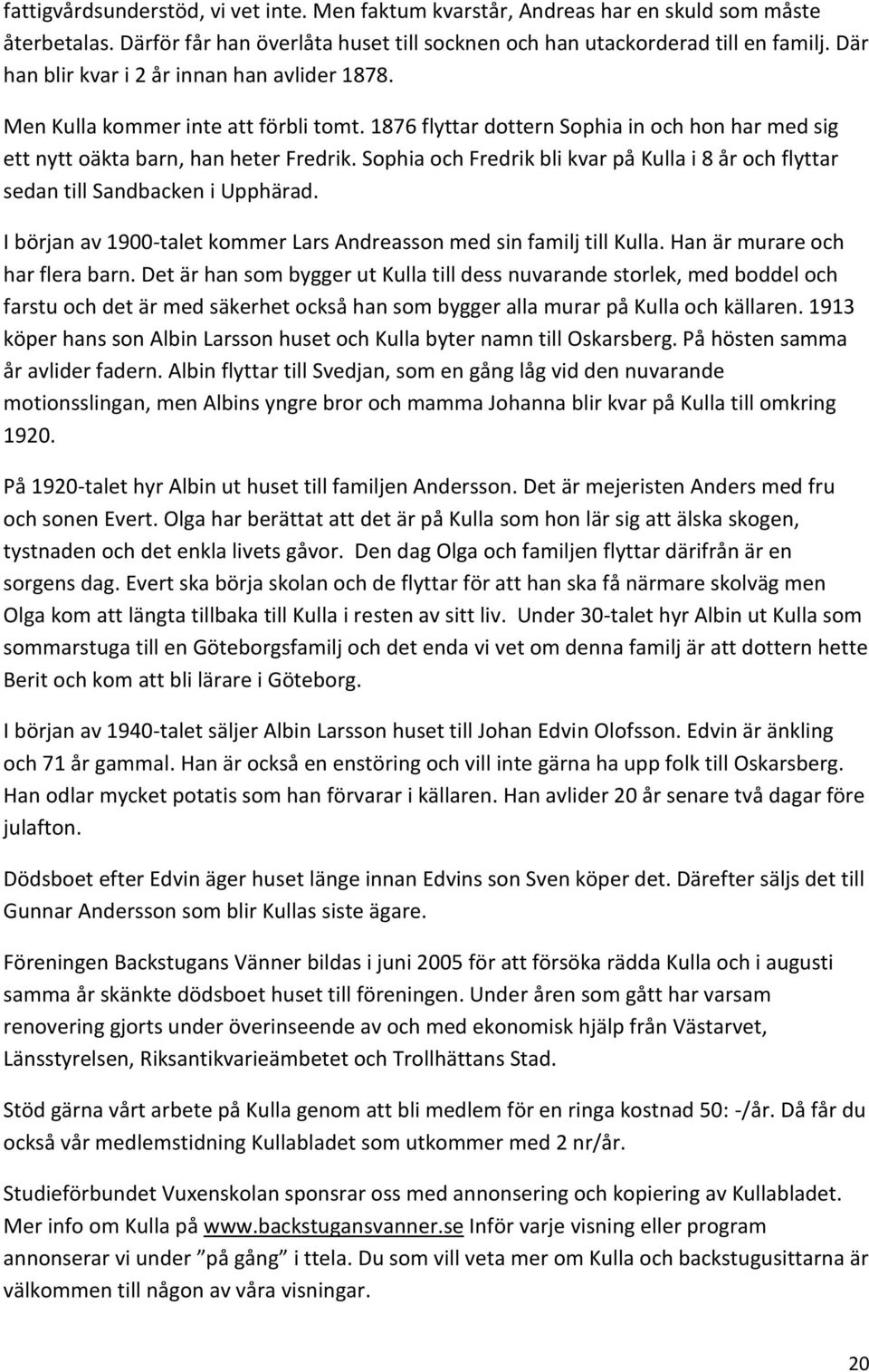 Sophia och Fredrik bli kvar på Kulla i 8 år och flyttar sedan till Sandbacken i Upphärad. I början av 1900-talet kommer Lars Andreasson med sin familj till Kulla. Han är murare och har flera barn.