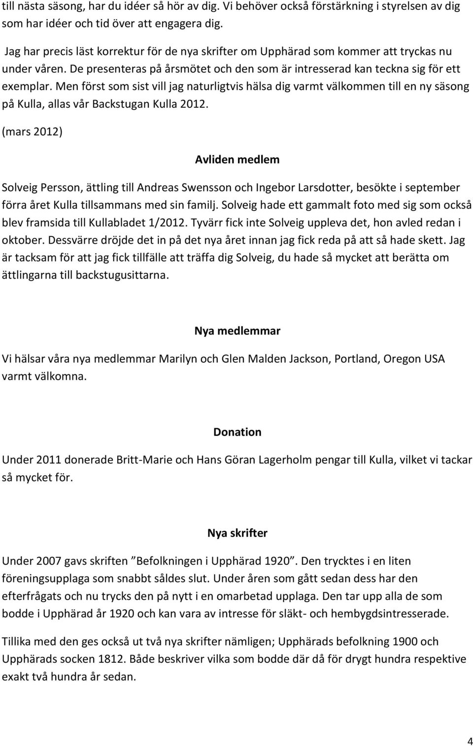 Men först som sist vill jag naturligtvis hälsa dig varmt välkommen till en ny säsong på Kulla, allas vår Backstugan Kulla 2012.