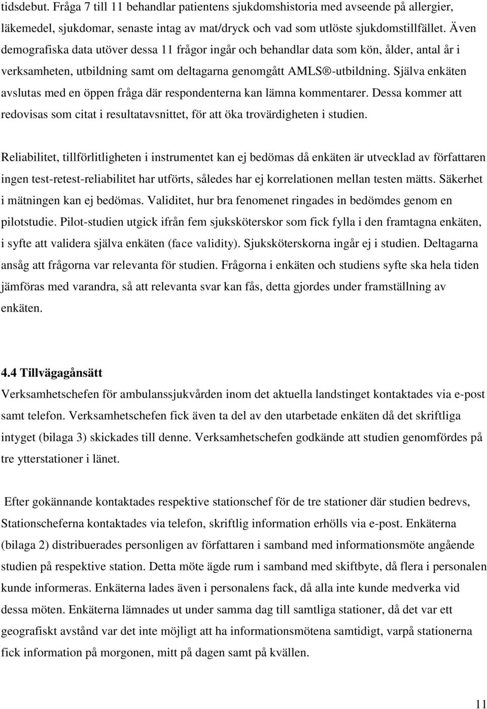 Själva enkäten avslutas med en öppen fråga där respondenterna kan lämna kommentarer. Dessa kommer att redovisas som citat i resultatavsnittet, för att öka trovärdigheten i studien.