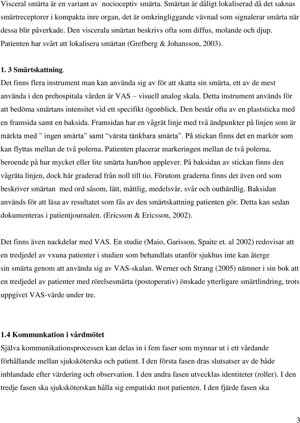 Den viscerala smärtan beskrivs ofta som diffus, molande och djup. Patienten har svårt att lokalisera smärtan (Grefberg & Johansson, 2003). 1. 3 Smärtskattning.