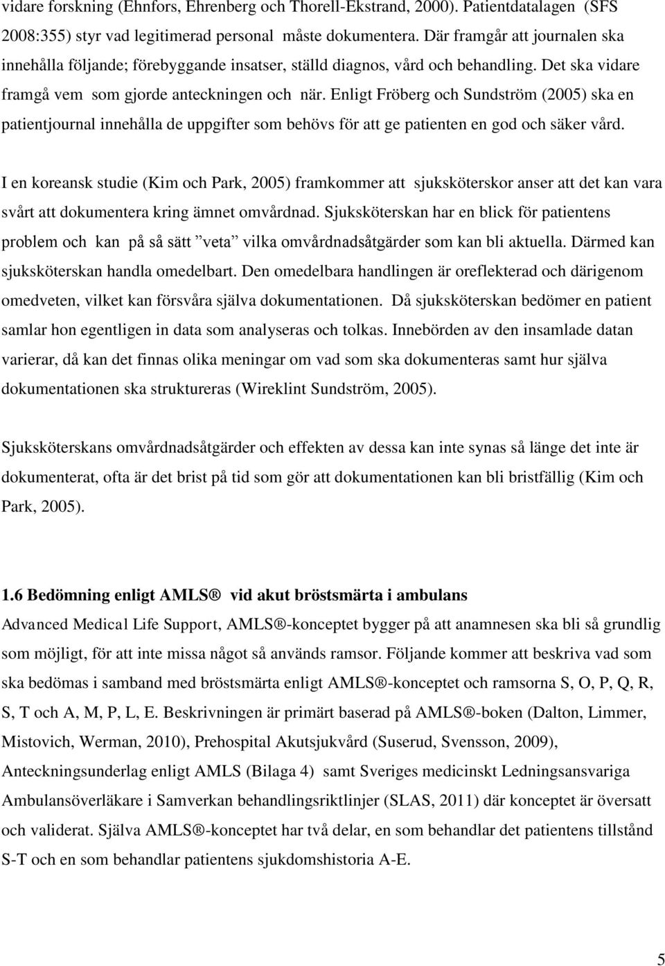 Enligt Fröberg och Sundström (2005) ska en patientjournal innehålla de uppgifter som behövs för att ge patienten en god och säker vård.