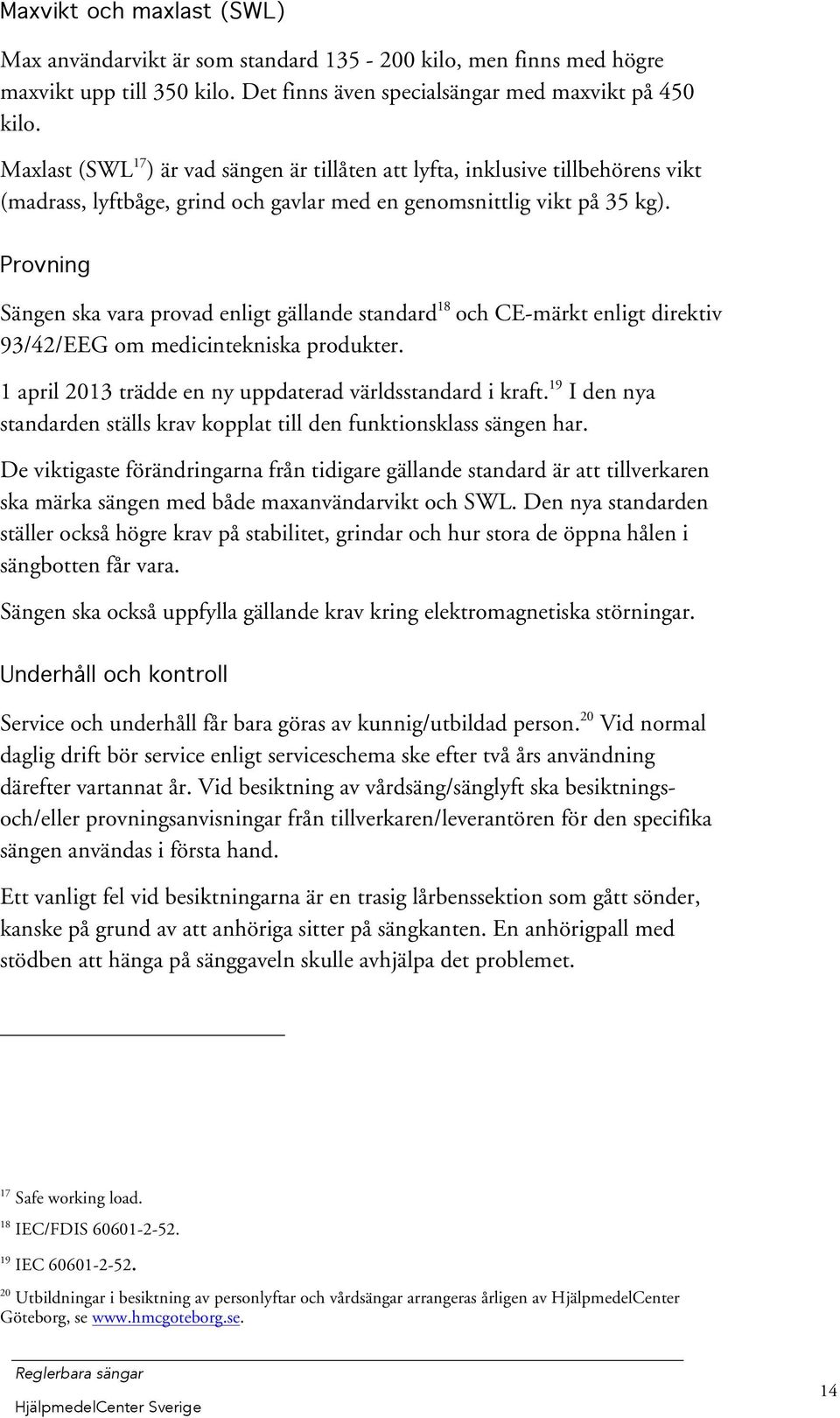 Provning Sängen ska vara provad enligt gällande standard 18 och CE-märkt enligt direktiv 93/42/EEG om medicintekniska produkter. 1 april 2013 trädde en ny uppdaterad världsstandard i kraft.