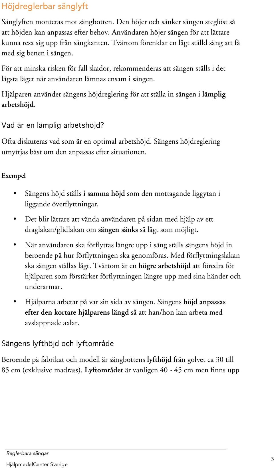 För att minska risken för fall skador, rekommenderas att sängen ställs i det lägsta läget när användaren lämnas ensam i sängen.