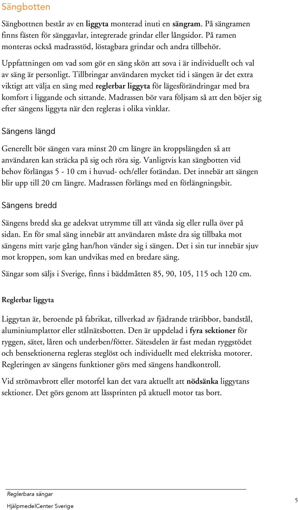 Tillbringar användaren mycket tid i sängen är det extra viktigt att välja en säng med reglerbar liggyta för lägesförändringar med bra komfort i liggande och sittande.