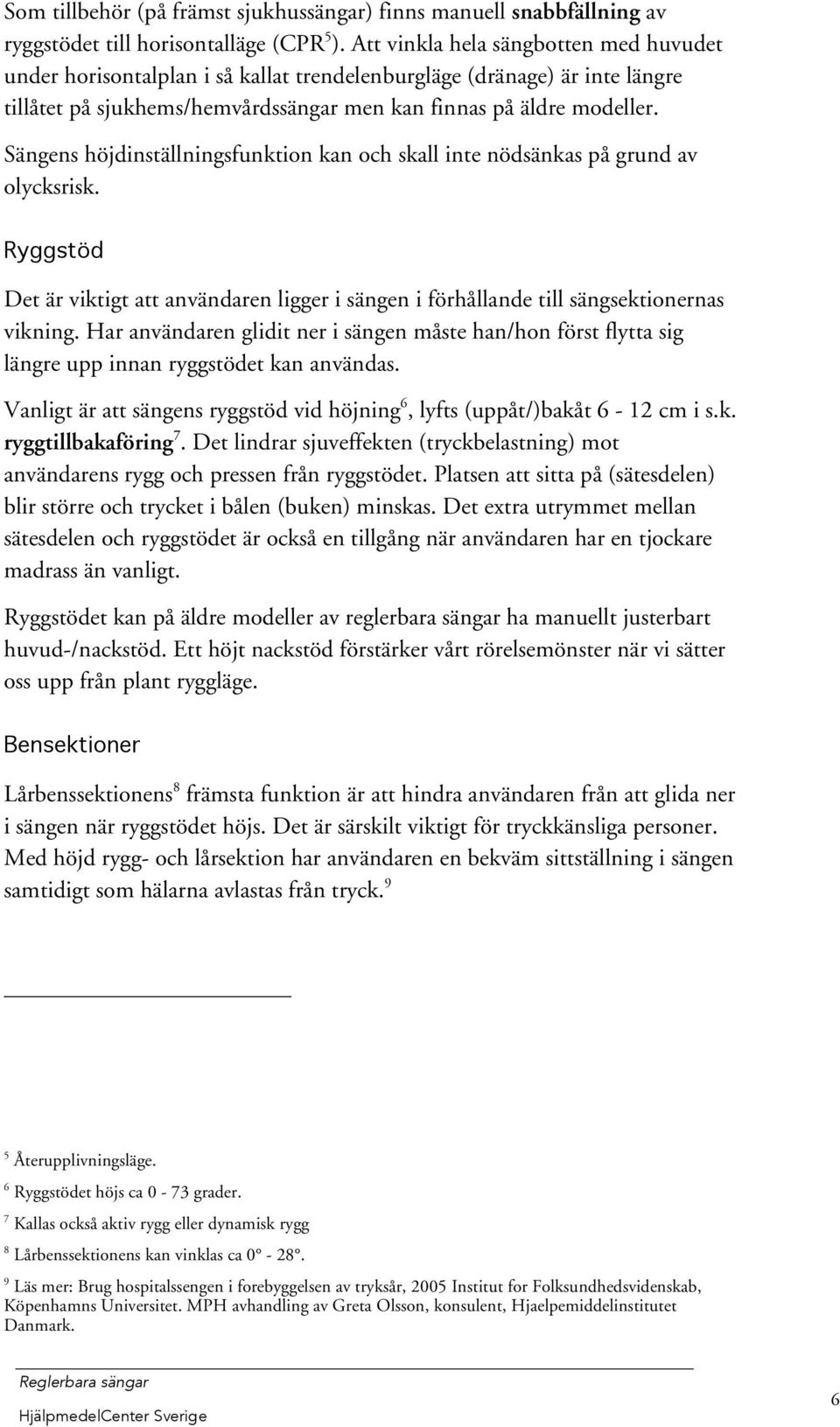 Sängens höjdinställningsfunktion kan och skall inte nödsänkas på grund av olycksrisk. Ryggstöd Det är viktigt att användaren ligger i sängen i förhållande till sängsektionernas vikning.