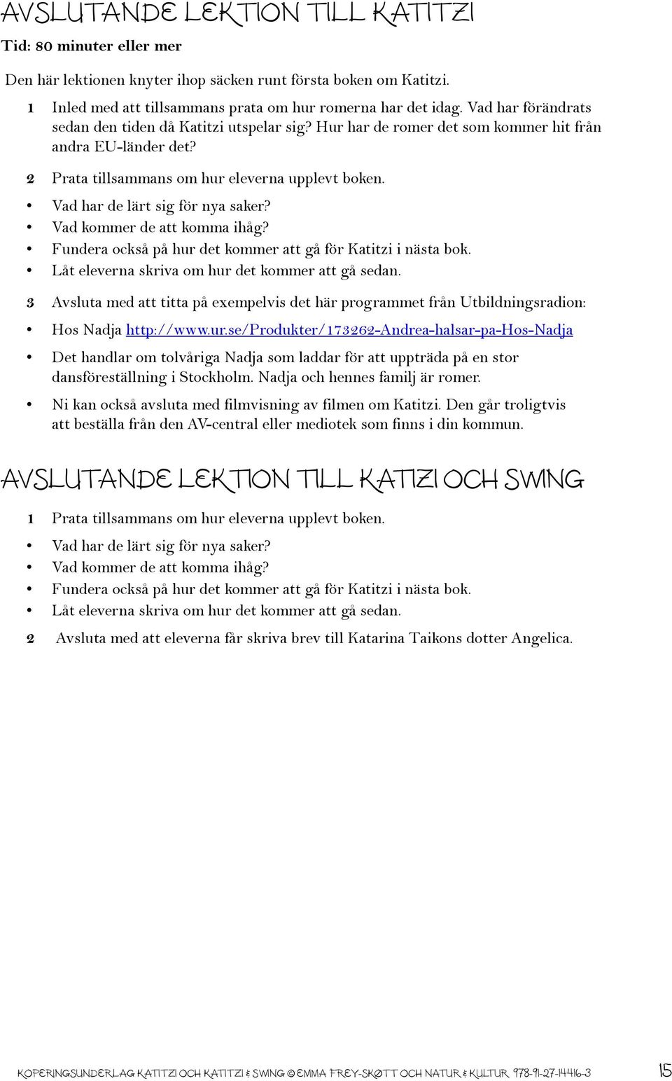 Vad har de lärt sig för nya saker? Vad kommer de att komma ihåg? Fundera också på hur det kommer att gå för Katitzi i nästa bok. Låt eleverna skriva om hur det kommer att gå sedan.