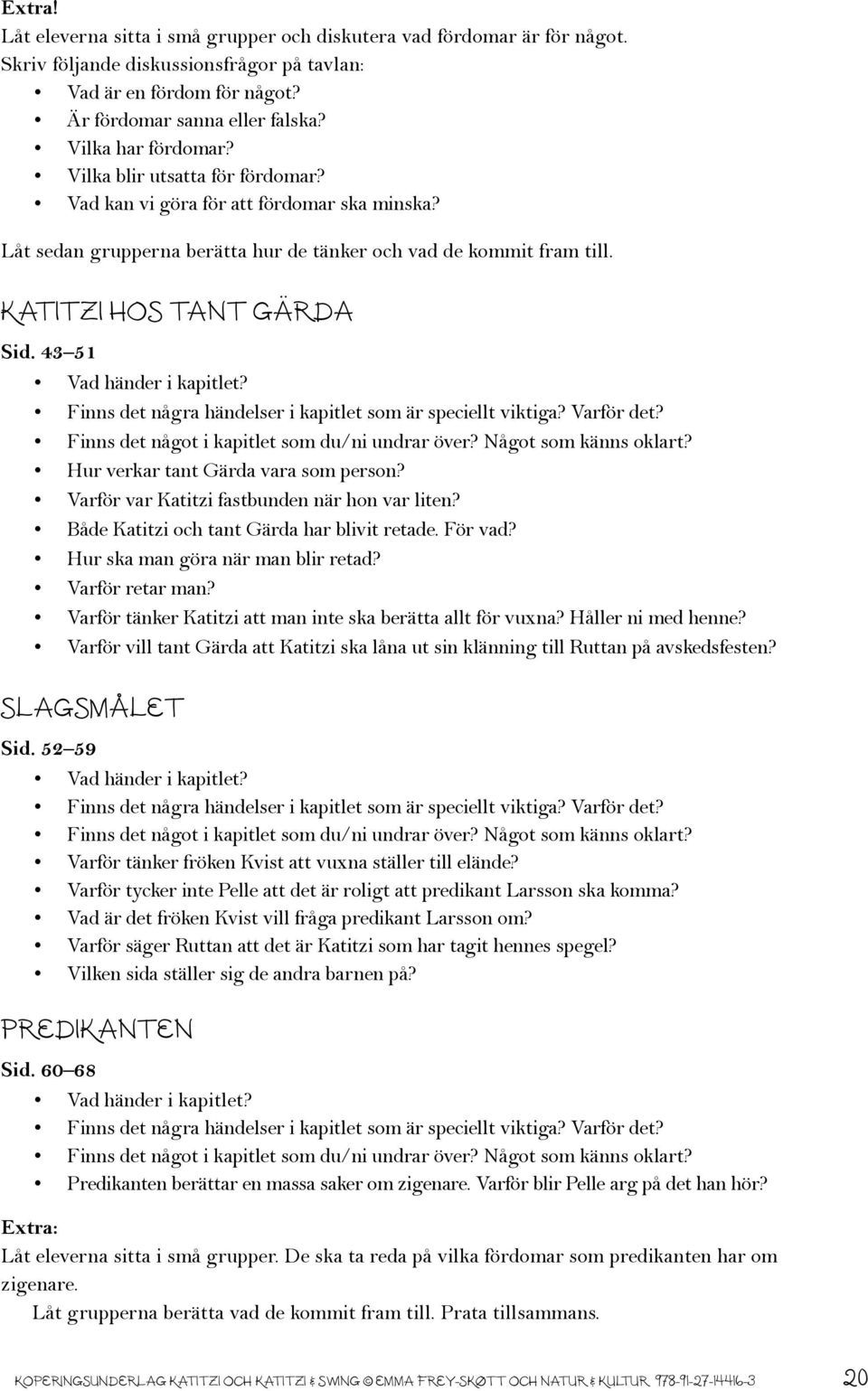 43 51 Hur verkar tant Gärda vara som person? Varför var Katitzi fastbunden när hon var liten? Både Katitzi och tant Gärda har blivit retade. För vad? Hur ska man göra när man blir retad?