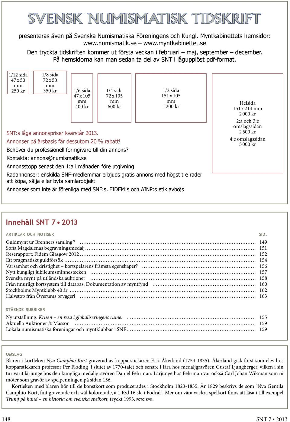 1/12 sida 47 x 50 mm 250 kr 1/8 sida 72 x 50 mm 350 kr 1/6 sida 47 x 105 mm 400 kr 1/4 sida 72 x 105 mm 600 kr 1/2 sida 151 x 105 mm 1 200 kr SNT:s låga annonspriser kvarstår 2013.