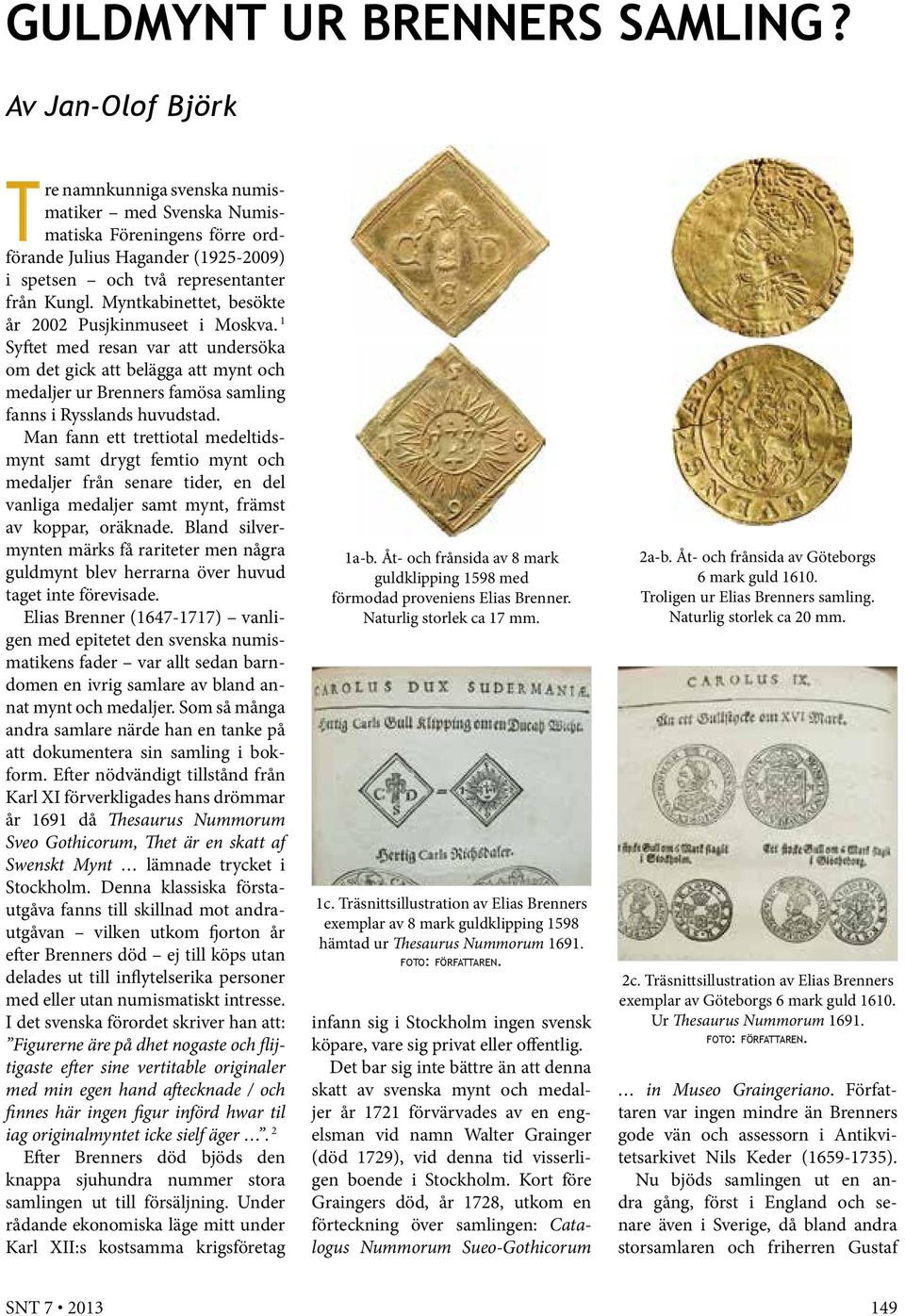 Myntkabinettet, besökte år 2002 Pusjkinmuseet i Moskva. 1 Syftet med resan var att undersöka om det gick att belägga att mynt och medaljer ur Brenners famösa samling fanns i Rysslands huvudstad.