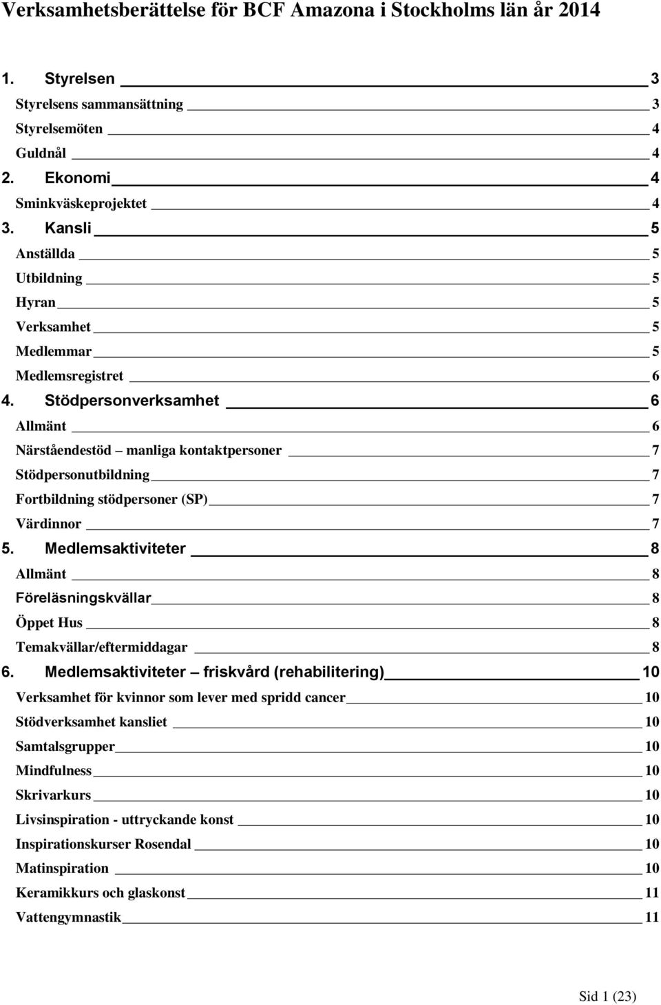 Stödpersonverksamhet 6 Allmänt 6 Närståendestöd manliga kontaktpersoner 7 Stödpersonutbildning 7 Fortbildning stödpersoner (SP) 7 Värdinnor 7 5.