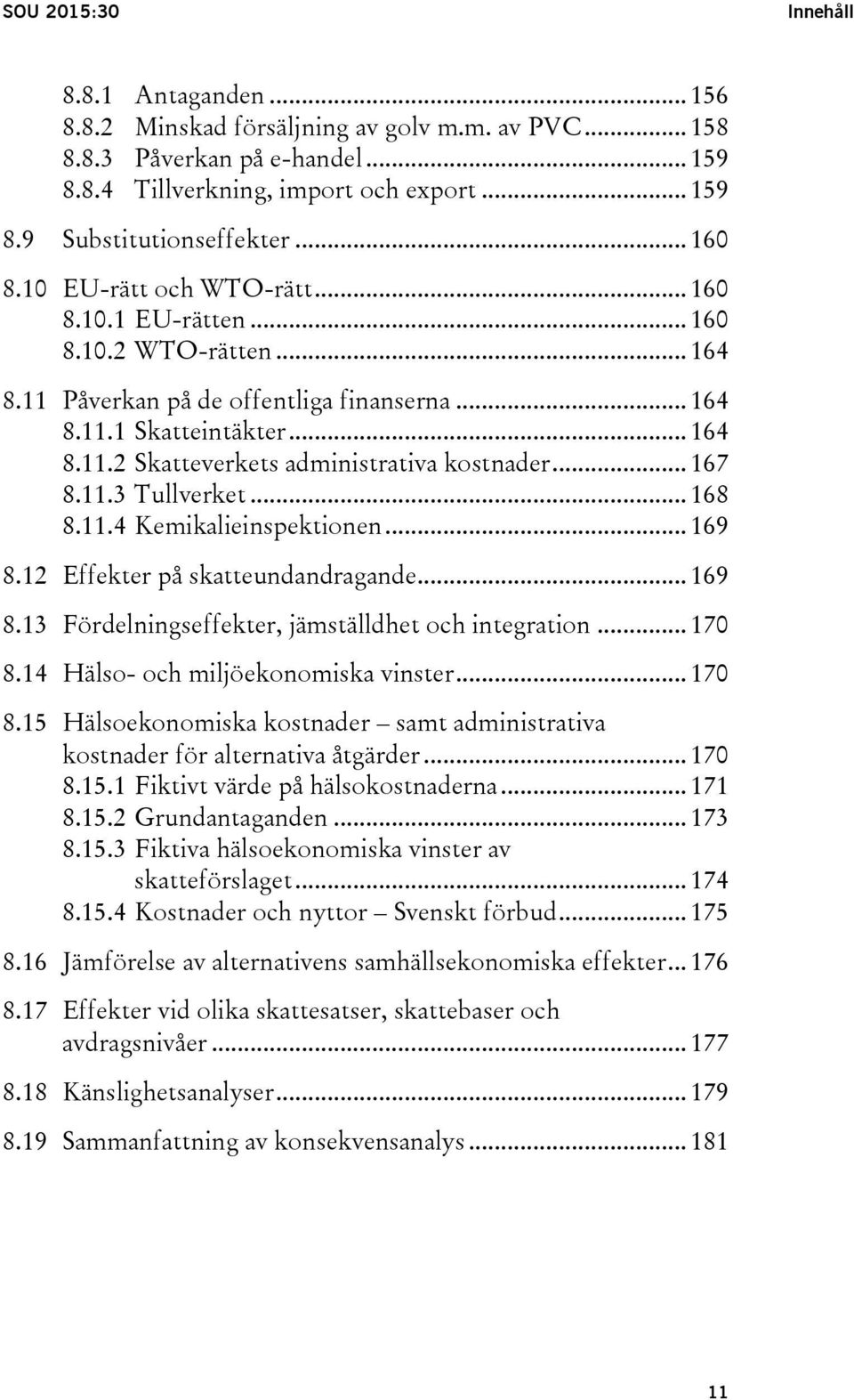 .. 167 8.11.3 Tullverket... 168 8.11.4 Kemikalieinspektionen... 169 8.12 Effekter på skatteundandragande... 169 8.13 Fördelningseffekter, jämställdhet och integration... 170 8.