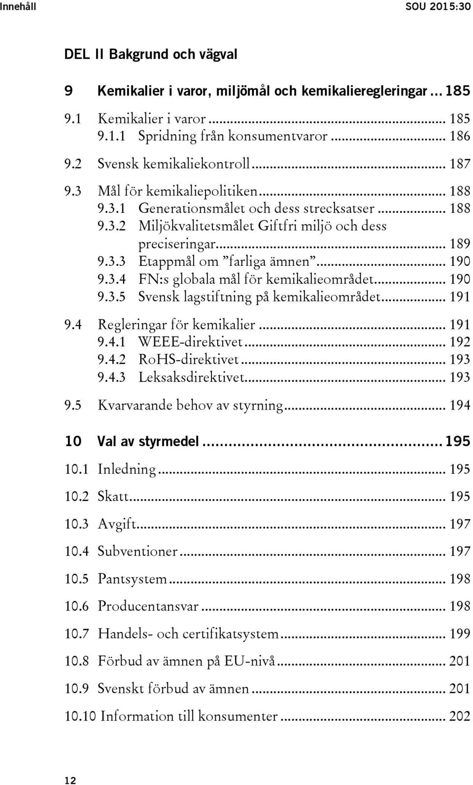 .. 190 9.3.4 FN:s globala mål för kemikalieområdet... 190 9.3.5 Svensk lagstiftning på kemikalieområdet... 191 9.4 Regleringar för kemikalier... 191 9.4.1 WEEE-direktivet... 192 9.4.2 RoHS-direktivet.