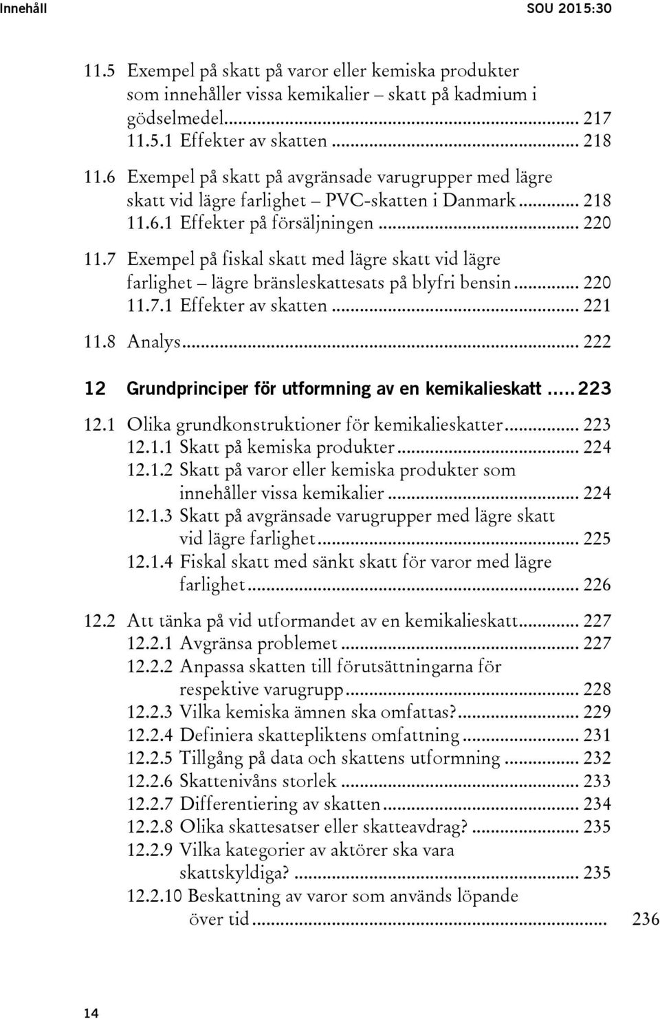 7 Exempel på fiskal skatt med lägre skatt vid lägre farlighet lägre bränsleskattesats på blyfri bensin... 220 11.7.1 Effekter av skatten... 221 11.8 Analys.