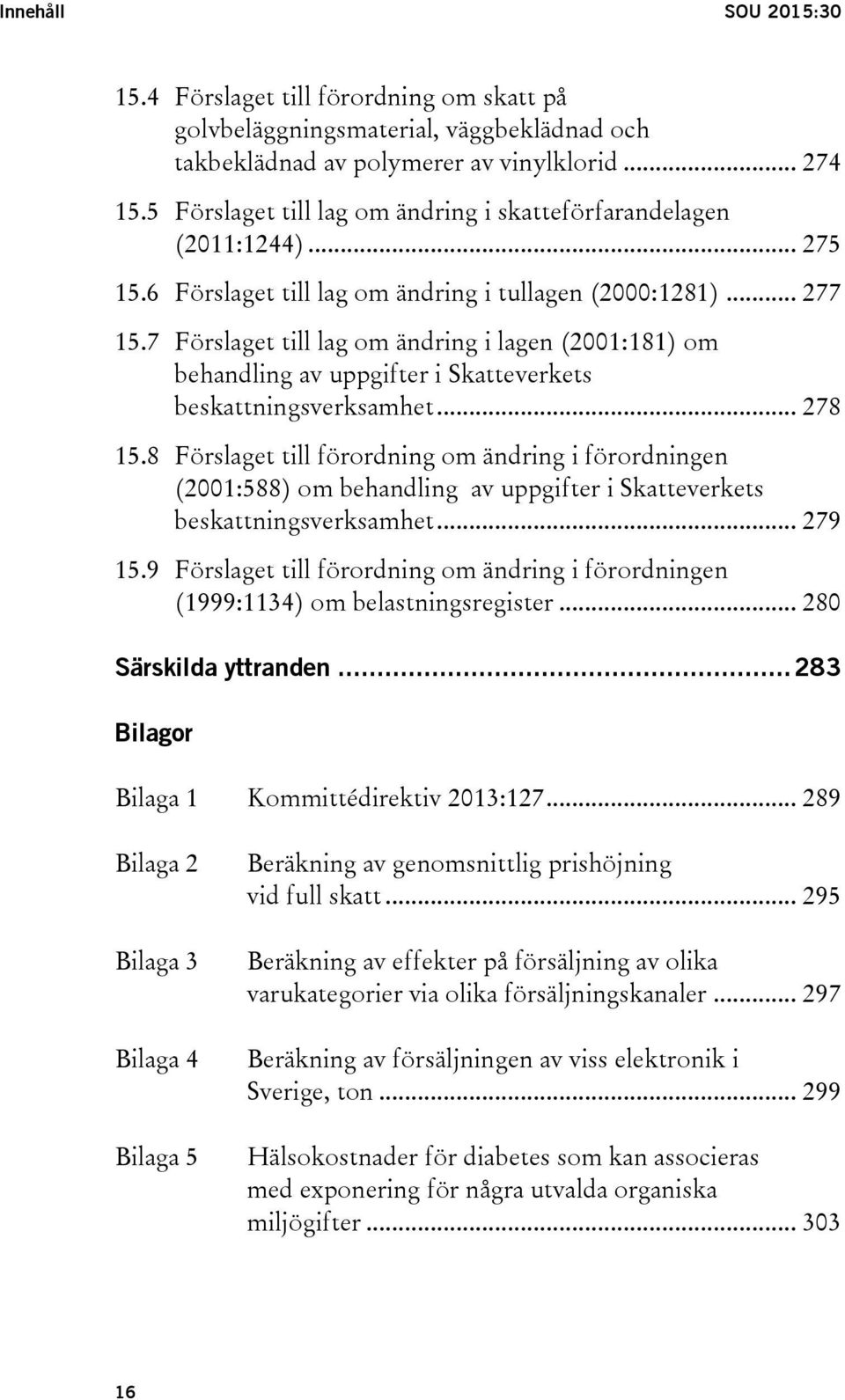 7 Förslaget till lag om ändring i lagen (2001:181) om behandling av uppgifter i Skatteverkets beskattningsverksamhet... 278 15.