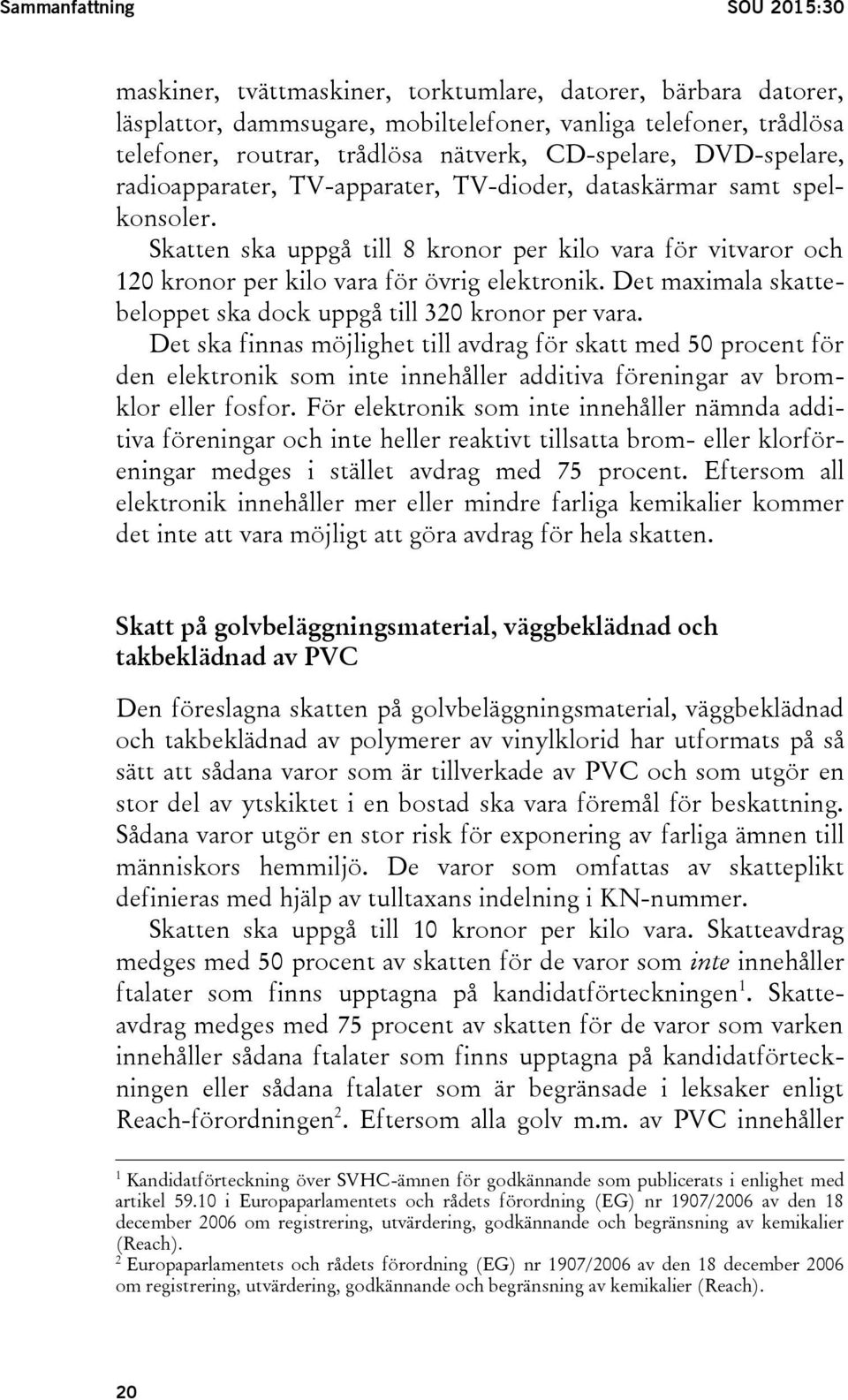 Skatten ska uppgå till 8 kronor per kilo vara för vitvaror och 120 kronor per kilo vara för övrig elektronik. Det maximala skattebeloppet ska dock uppgå till 320 kronor per vara.