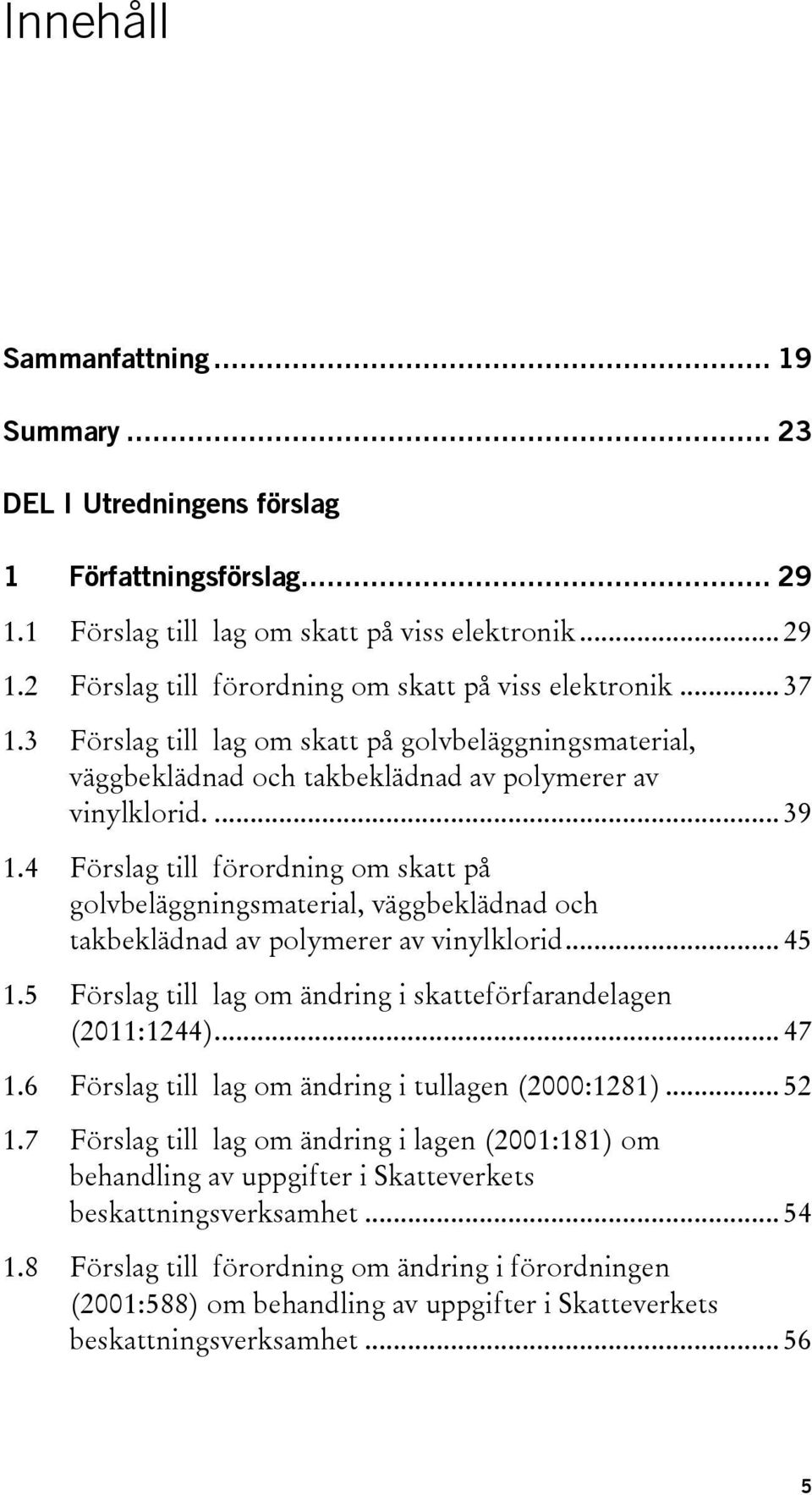 4 Förslag till förordning om skatt på golvbeläggningsmaterial, väggbeklädnad och takbeklädnad av polymerer av vinylklorid... 45 1.5 Förslag till lag om ändring i skatteförfarandelagen (2011:1244).