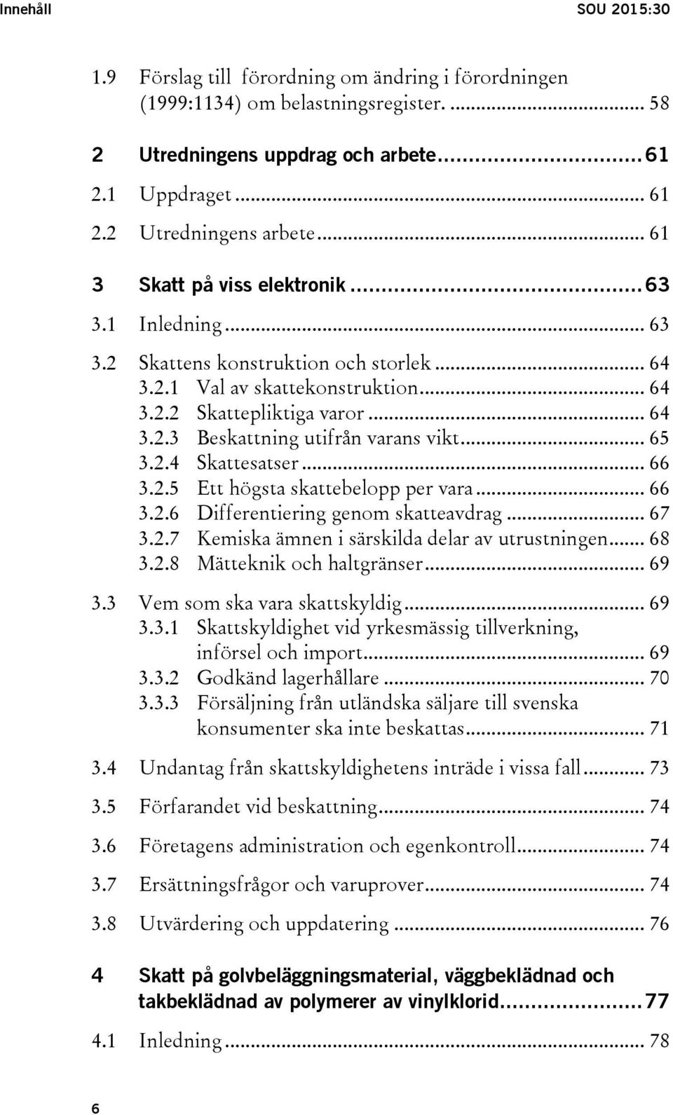 .. 65 3.2.4 Skattesatser... 66 3.2.5 Ett högsta skattebelopp per vara... 66 3.2.6 Differentiering genom skatteavdrag... 67 3.2.7 Kemiska ämnen i särskilda delar av utrustningen... 68 3.2.8 Mätteknik och haltgränser.