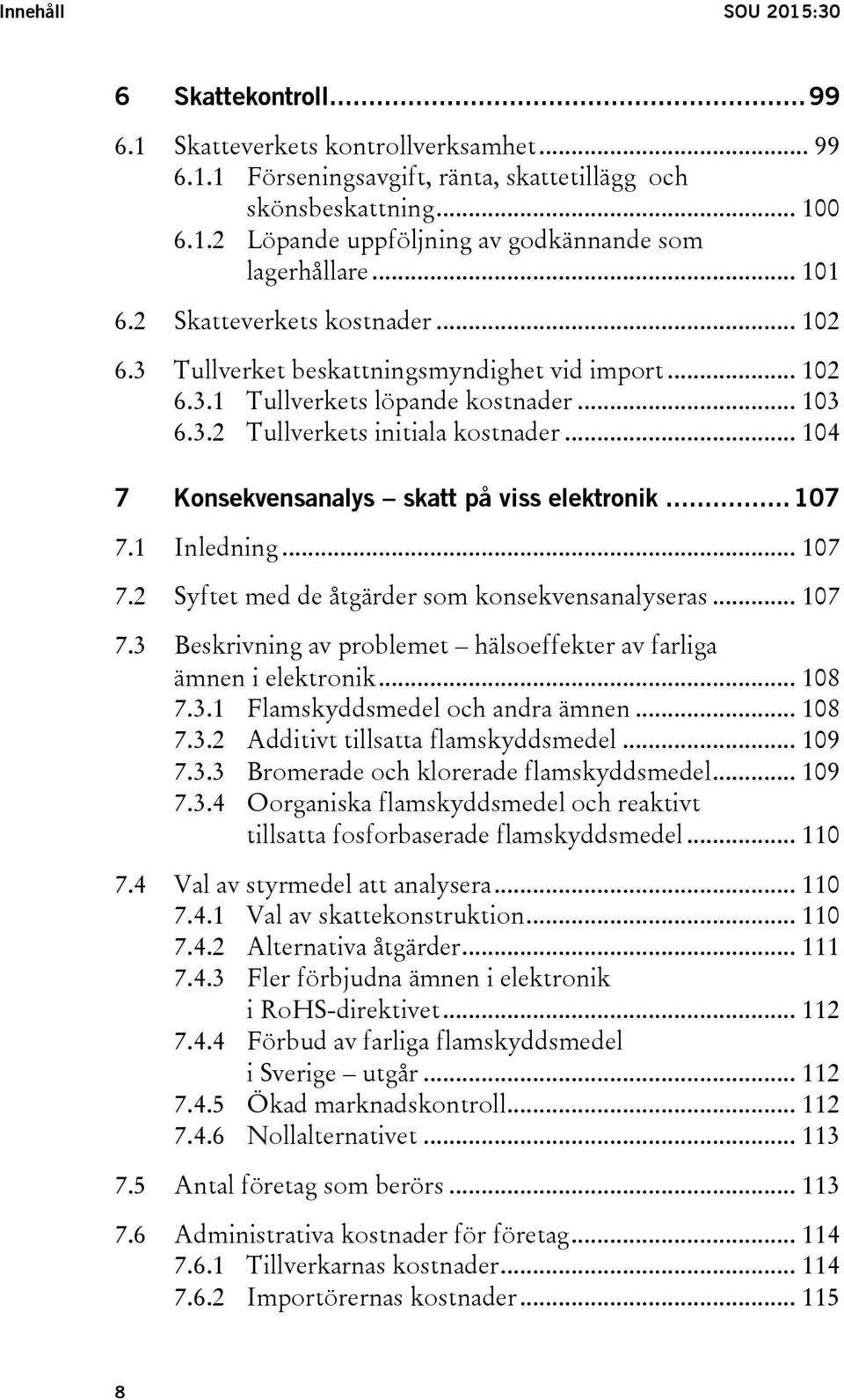 .. 104 7 Konsekvensanalys skatt på viss elektronik... 107 7.1 Inledning... 107 7.2 Syftet med de åtgärder som konsekvensanalyseras... 107 7.3 Beskrivning av problemet hälsoeffekter av farliga ämnen i elektronik.