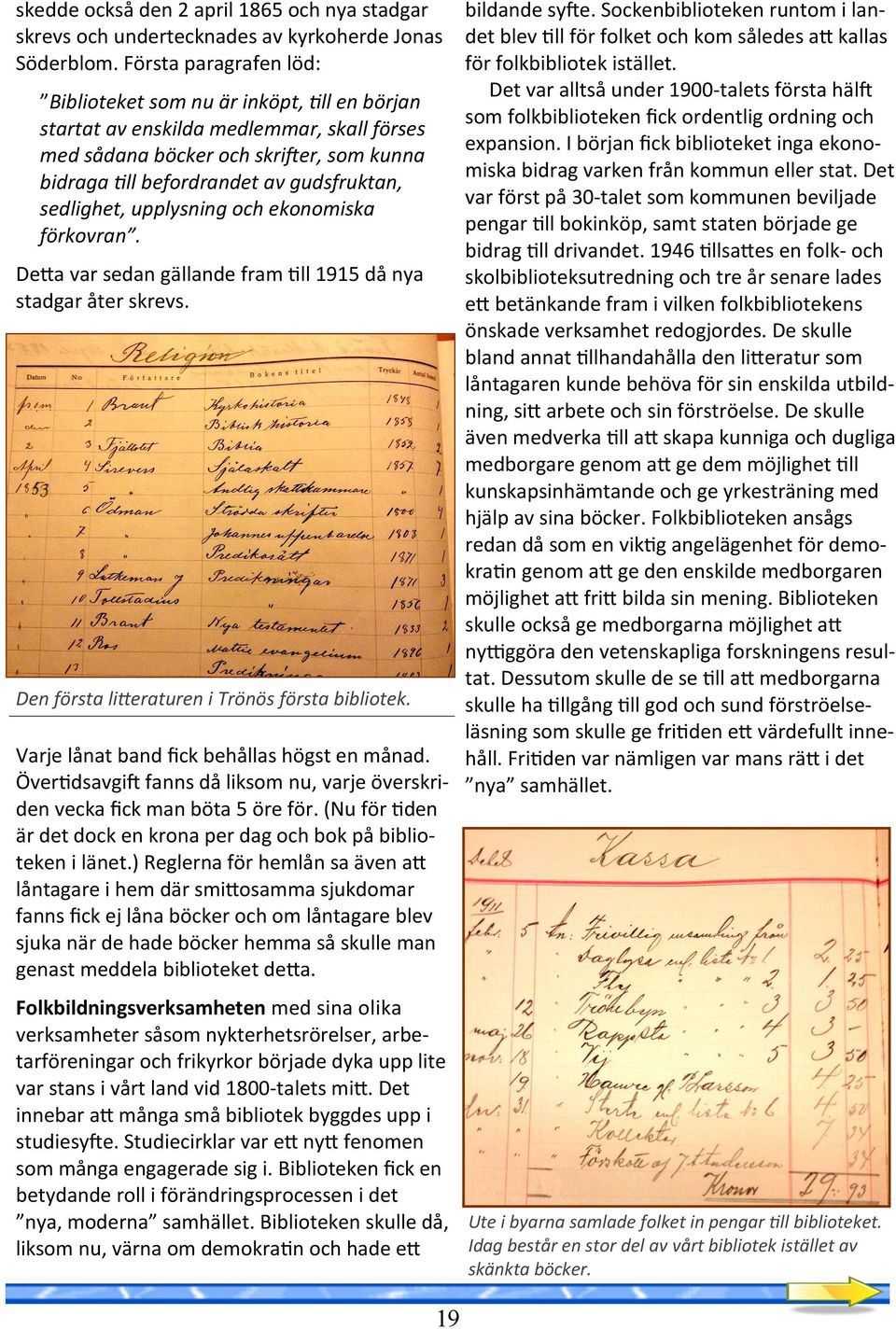 sedlighet, upplysning och ekonomiska förkovran. DeBa var sedan gällande fram!ll 1915 då nya stadgar åter skrevs. Den första lieraturen i Trönös första bibliotek.