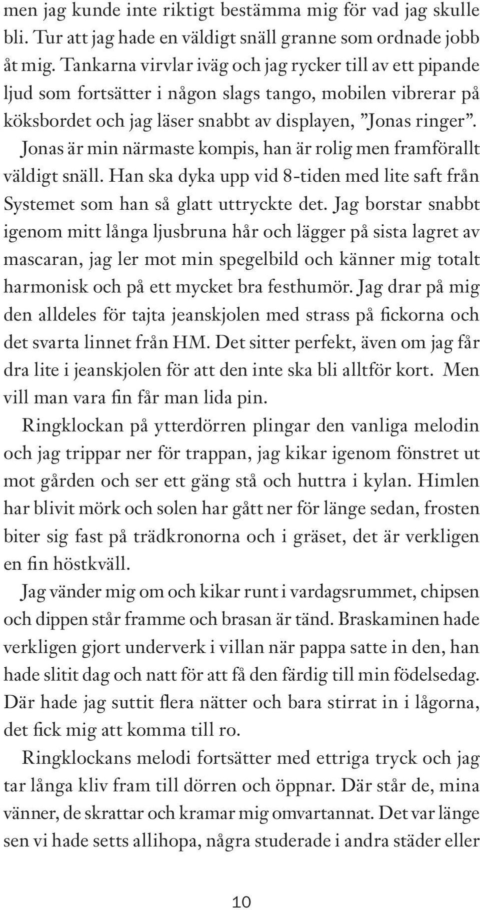 Jonas är min närmaste kompis, han är rolig men framförallt väldigt snäll. Han ska dyka upp vid 8-tiden med lite saft från Systemet som han så glatt uttryckte det.