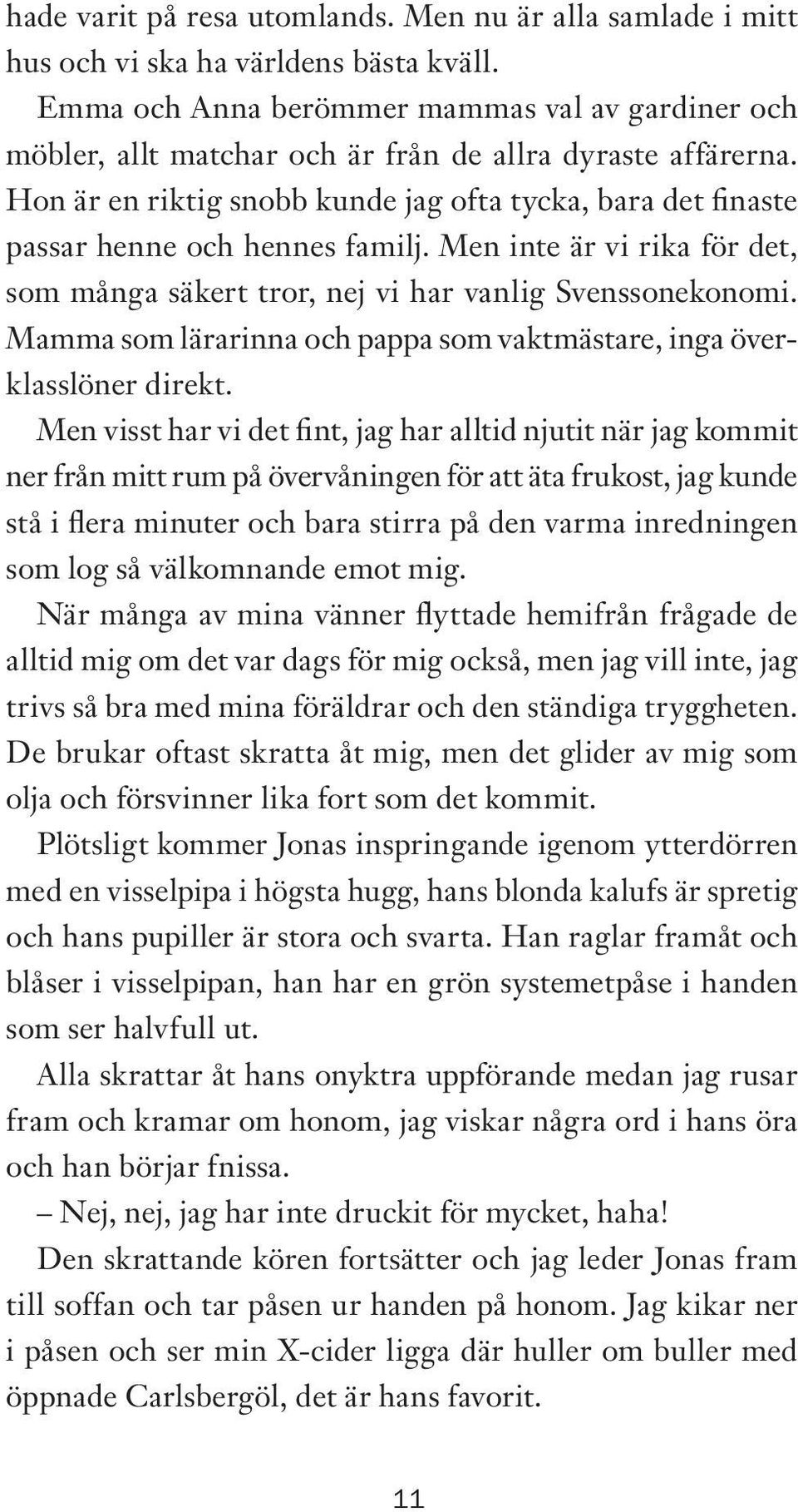 Hon är en riktig snobb kunde jag ofta tycka, bara det finaste passar henne och hennes familj. Men inte är vi rika för det, som många säkert tror, nej vi har vanlig Svenssonekonomi.