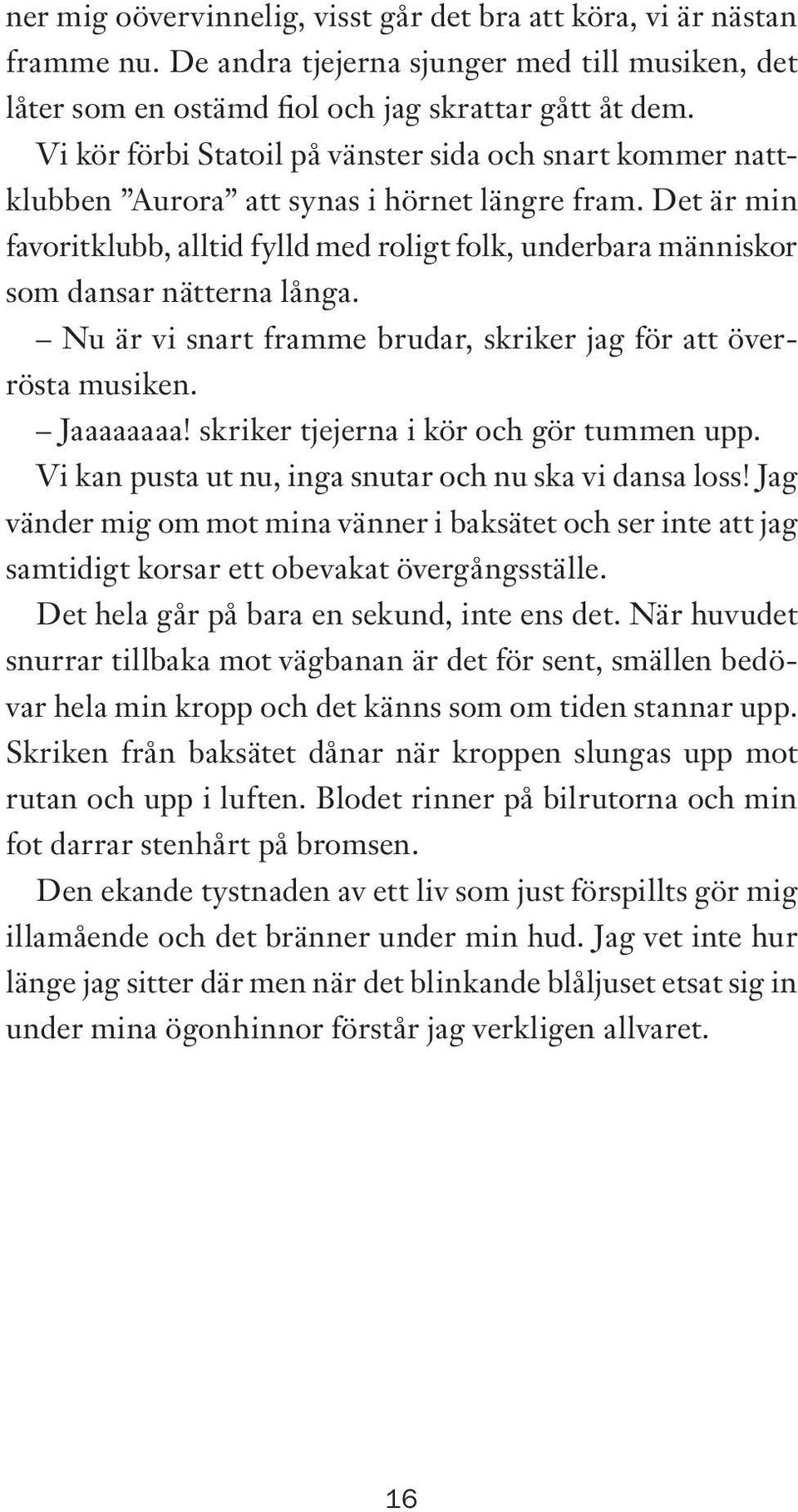 Det är min favoritklubb, alltid fylld med roligt folk, underbara människor som dansar nätterna långa. Nu är vi snart framme brudar, skriker jag för att överrösta musiken. Jaaaaaaaa!