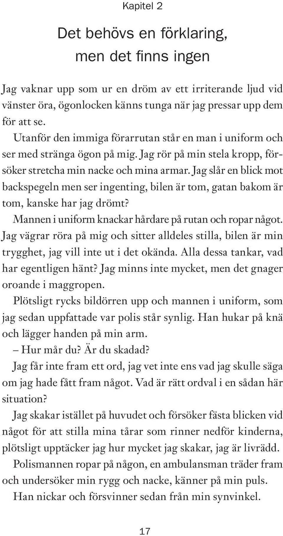 Jag slår en blick mot backspegeln men ser ingenting, bilen är tom, gatan bakom är tom, kanske har jag drömt? Mannen i uniform knackar hårdare på rutan och ropar något.