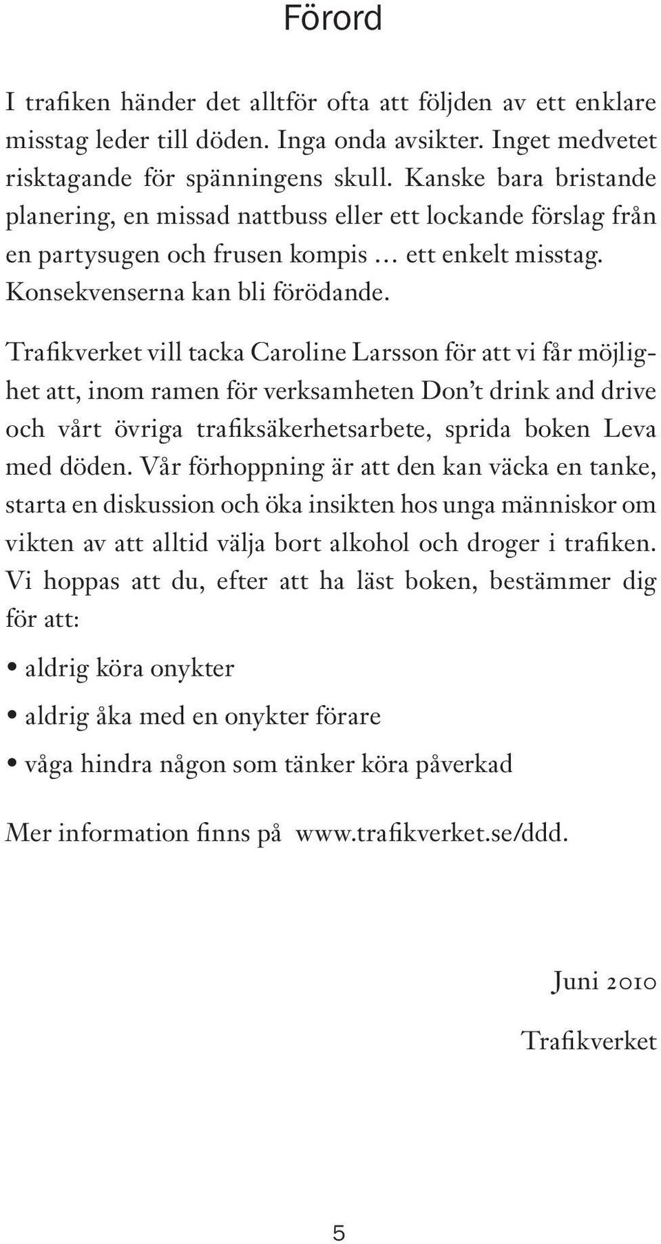 Trafikverket vill tacka Caroline Larsson för att vi får möjlighet att, inom ramen för verksamheten Don t drink and drive och vårt övriga trafiksäkerhetsarbete, sprida boken Leva med döden.