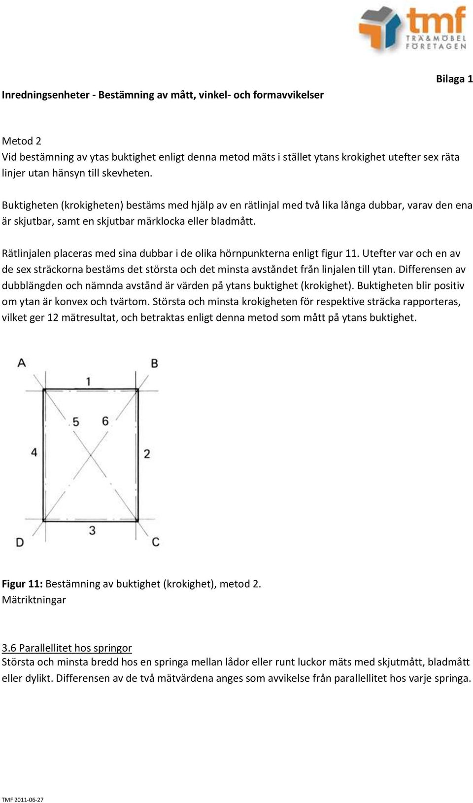 Rätlinjalen placeras med sina dubbar i de olika hörnpunkterna enligt figur 11. Utefter var och en av de sex sträckorna bestäms det största och det minsta avståndet från linjalen till ytan.