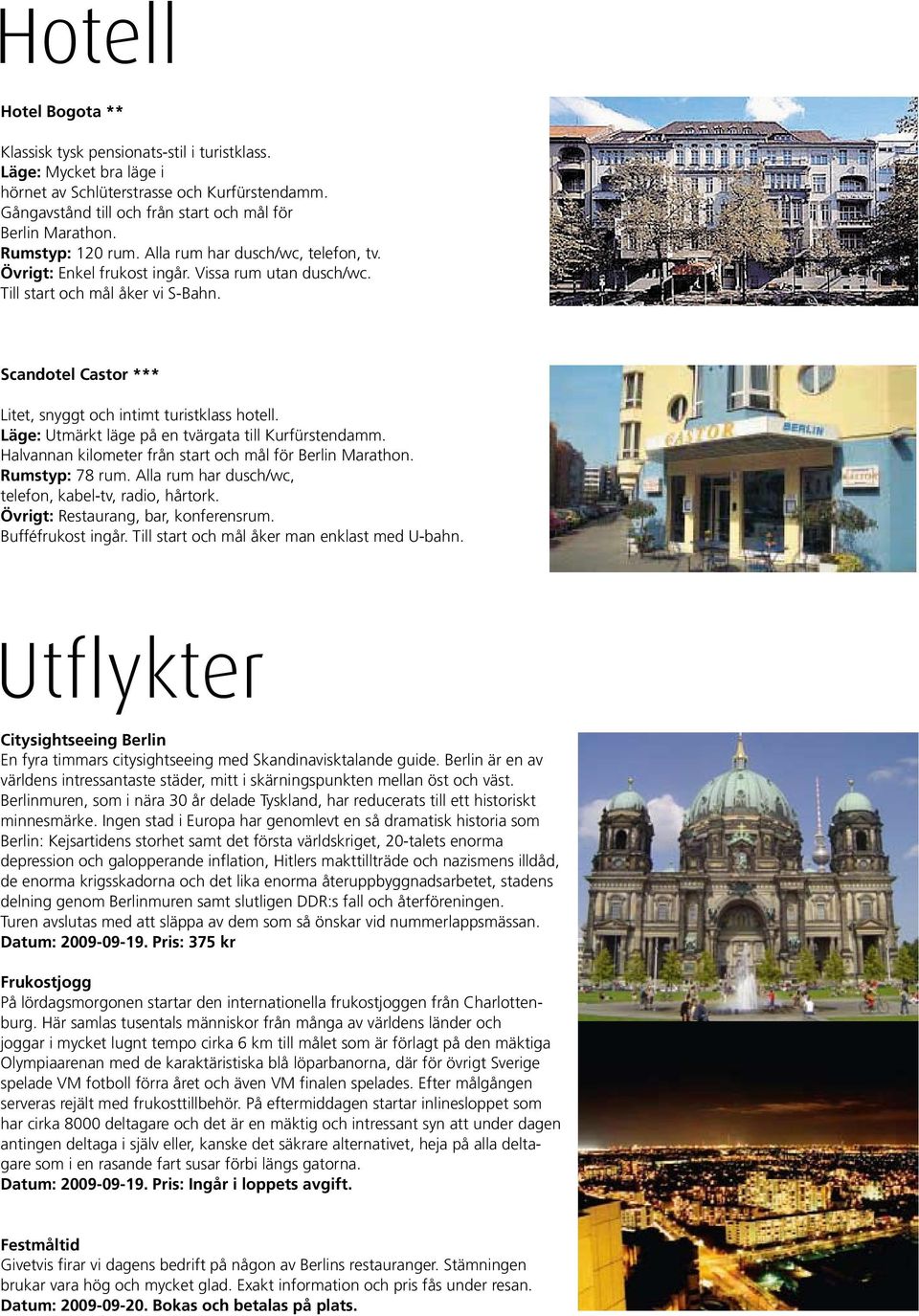 Scandotel Castor *** Litet, snyggt och intimt turistklass hotell. Läge: Utmärkt läge på en tvärgata till Kurfürstendamm. Halvannan kilometer från start och mål för Berlin Marathon. Rumstyp: 78 rum.