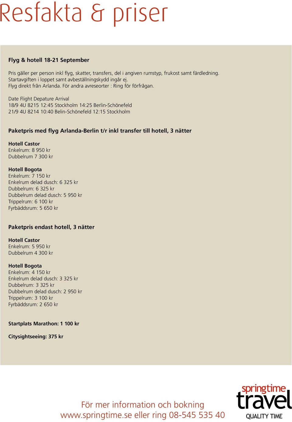 Date Flight Depature Arrival 18/9 4U 8215 12:45 Stockholm 14:25 Berlin-Schönefeld 21/9 4U 8214 10:40 Belin-Schönefeld 12:15 Stockholm Paketpris med flyg Arlanda-Berlin t/r inkl transfer till hotell,