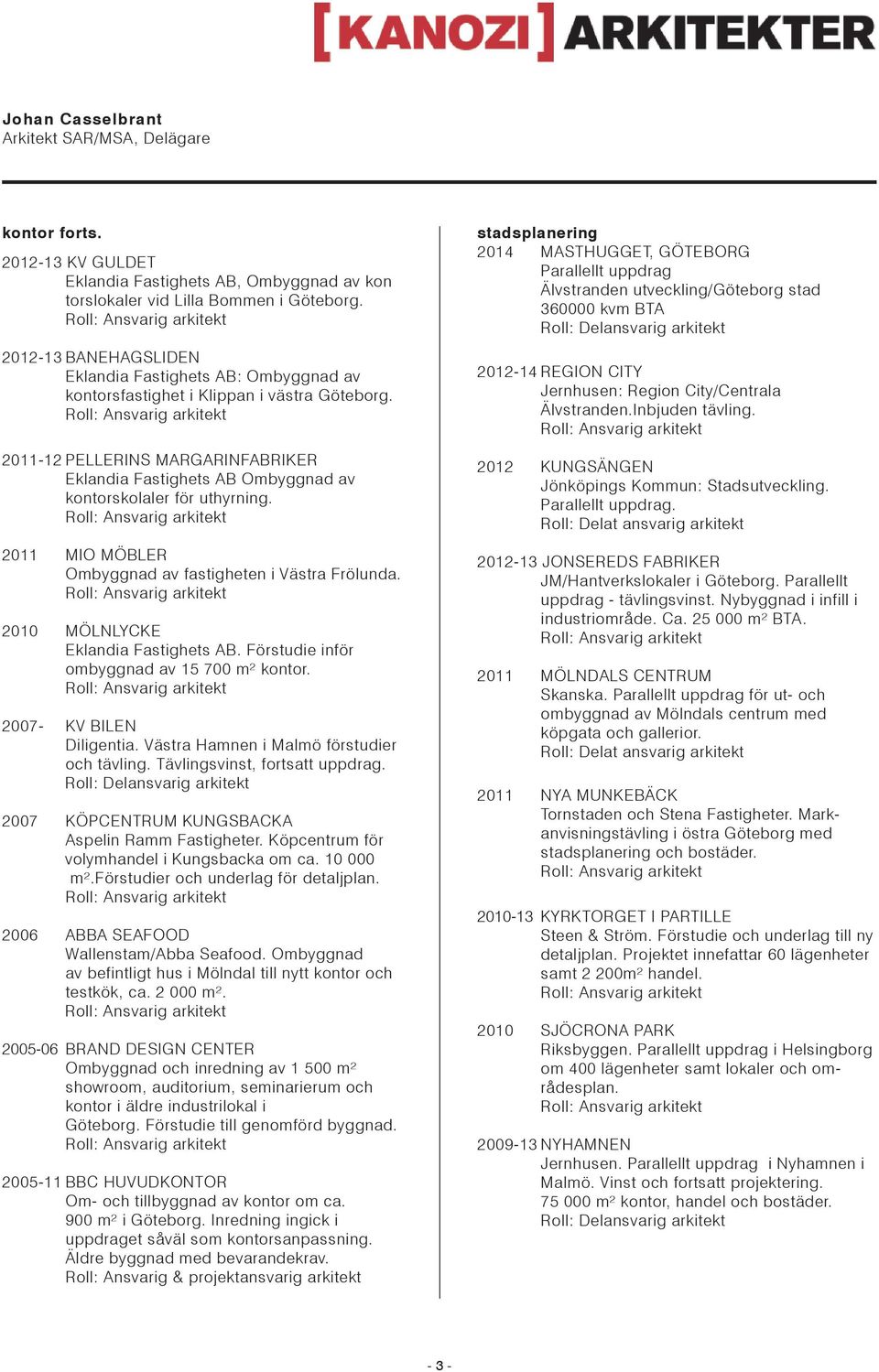 2011-12 PELLERINS MARGARINFABRIKER Eklandia Fastighets AB Ombyggnad av kontorskolaler för uthyrning. 2011 MIO MÖBLER Ombyggnad av fastigheten i Västra Frölunda. 2010 MÖLNLYCKE Eklandia Fastighets AB.