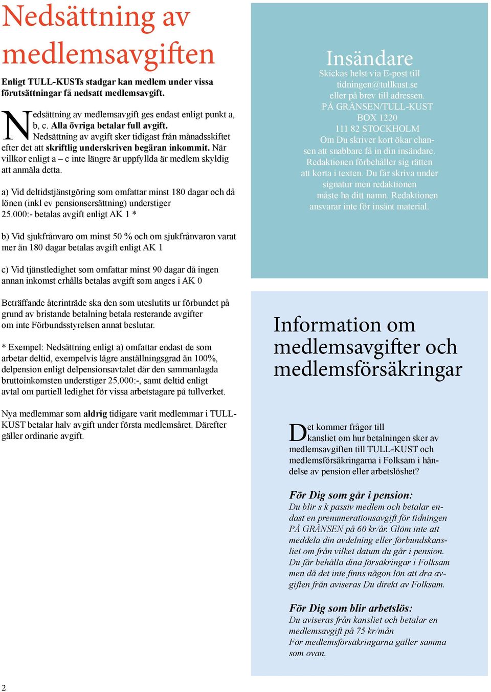 När villkor enligt a c inte längre är uppfyllda är medlem skyldig att anmäla detta. a) Vid deltidstjänstgöring som omfattar minst 180 dagar och då lönen (inkl ev pensionsersättning) understiger 25.