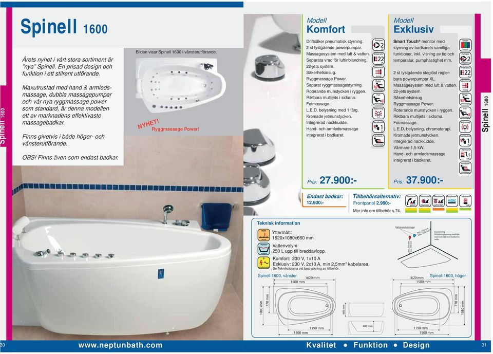 Finns givetvis i både höger- och vänsterutförande. OBS! Finns även som endast badkar. Bilden visar Spinell 1600 i vänsterutförande. NYHET! Ryggmassage Power! 2 st tystgående powerpumpar.