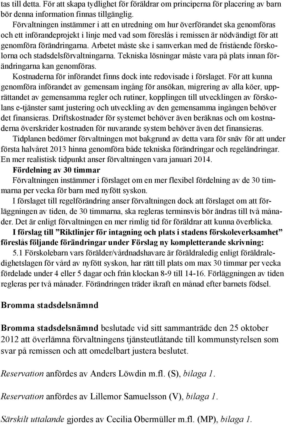 Arbetet måste ske i samverkan med de fristående förskolorna och stadsdelsförvaltningarna. Tekniska lösningar måste vara på plats innan förändringarna kan genomföras.