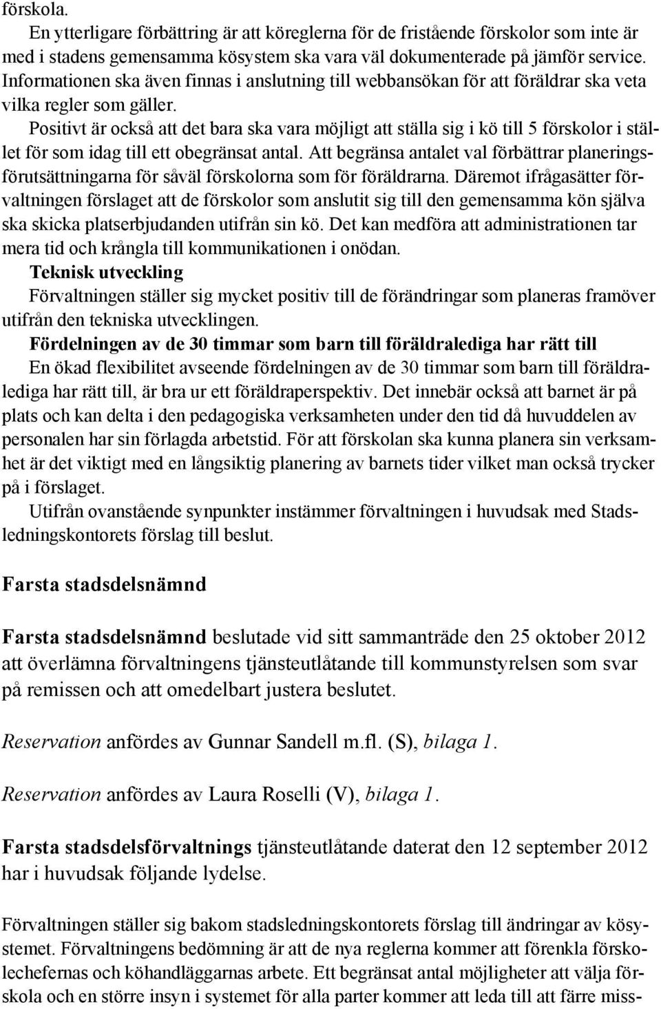 Positivt är också att det bara ska vara möjligt att ställa sig i kö till 5 förskolor i stället för som idag till ett obegränsat antal.