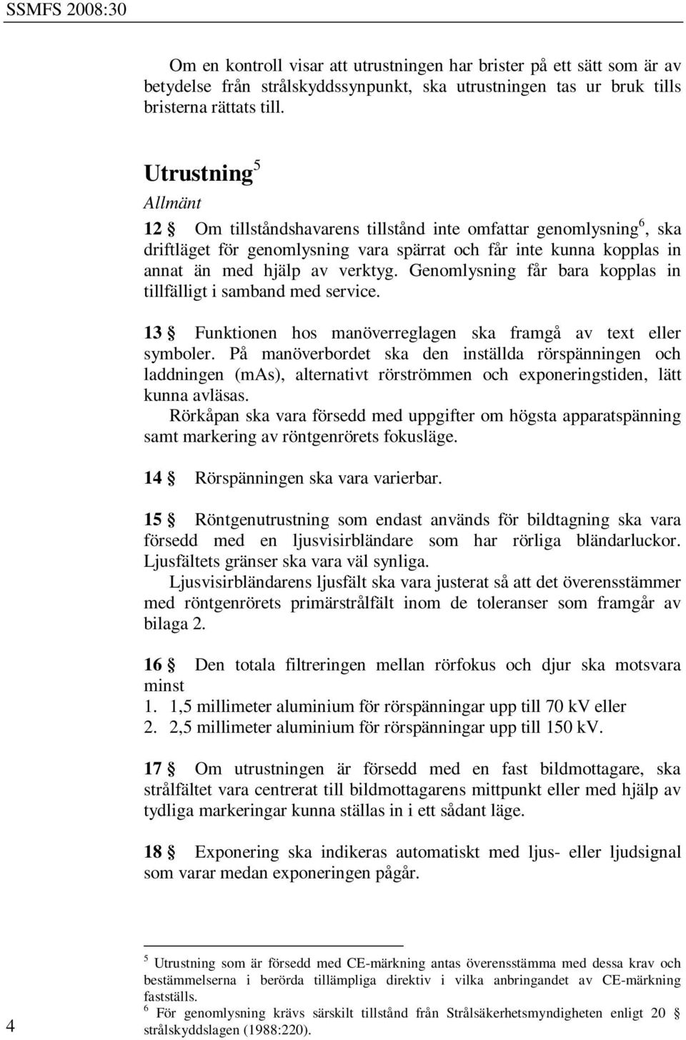 Genomlysning får bara kopplas in tillfälligt i samband med service. 13 Funktionen hos manöverreglagen ska framgå av text eller symboler.