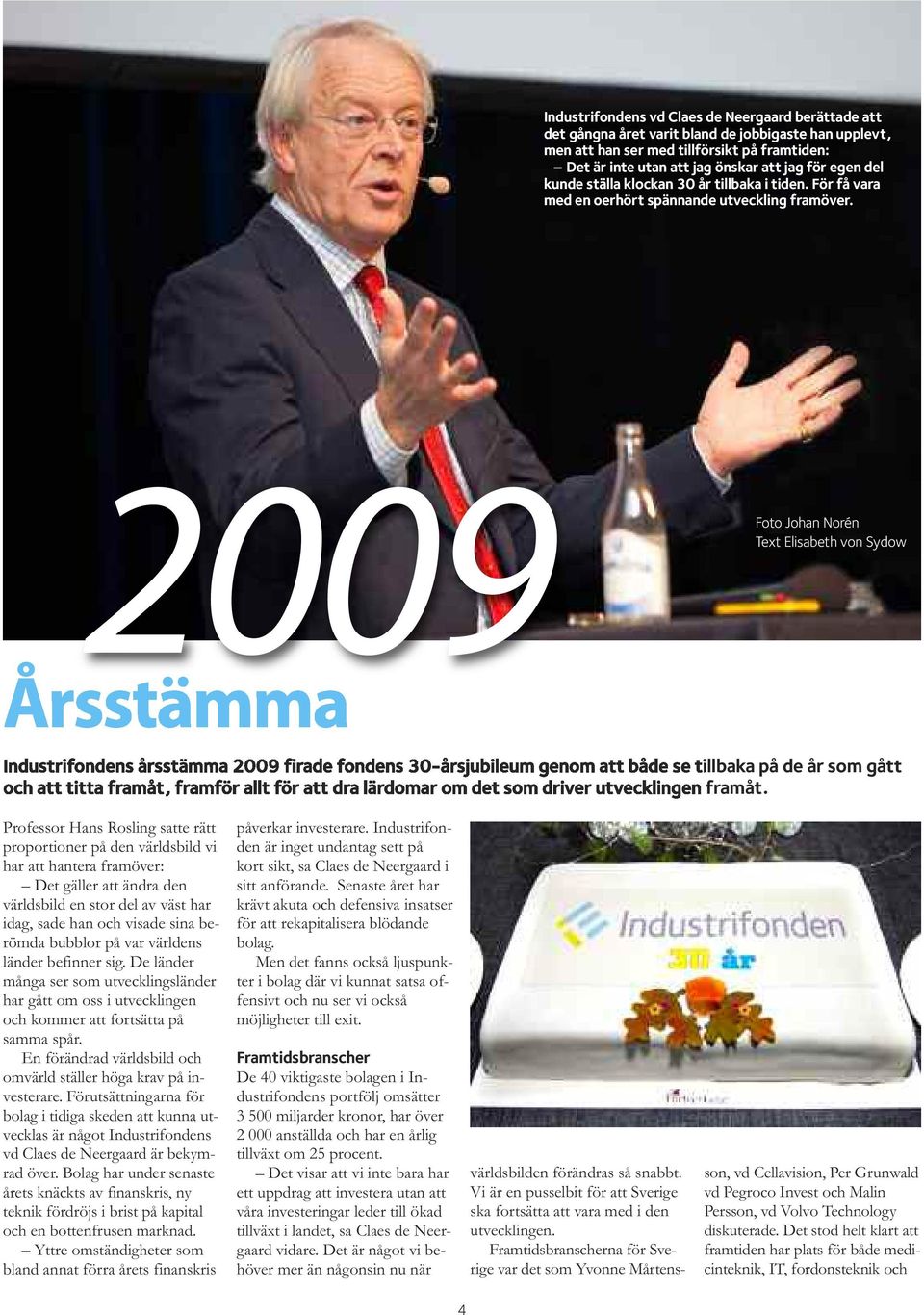 2009 Foto Johan Norén Text Elisabeth von Sydow Årsstämma Industrifondens årsstämma 2009 firade fondens 30-årsjubileum genom att både se tillbaka på de år som gått och att titta framåt, framför allt