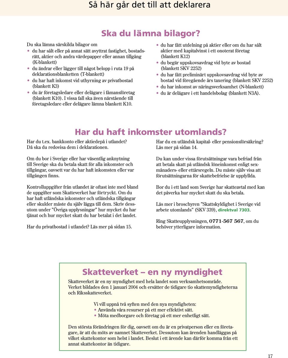 belopp i ruta 19 på deklarationsblanketten (T-blankett) du har haft inkomst vid uthyrning av privatbostad (blankett K3) du är företagsledare eller delägare i fåmansföretag (blankett K10).