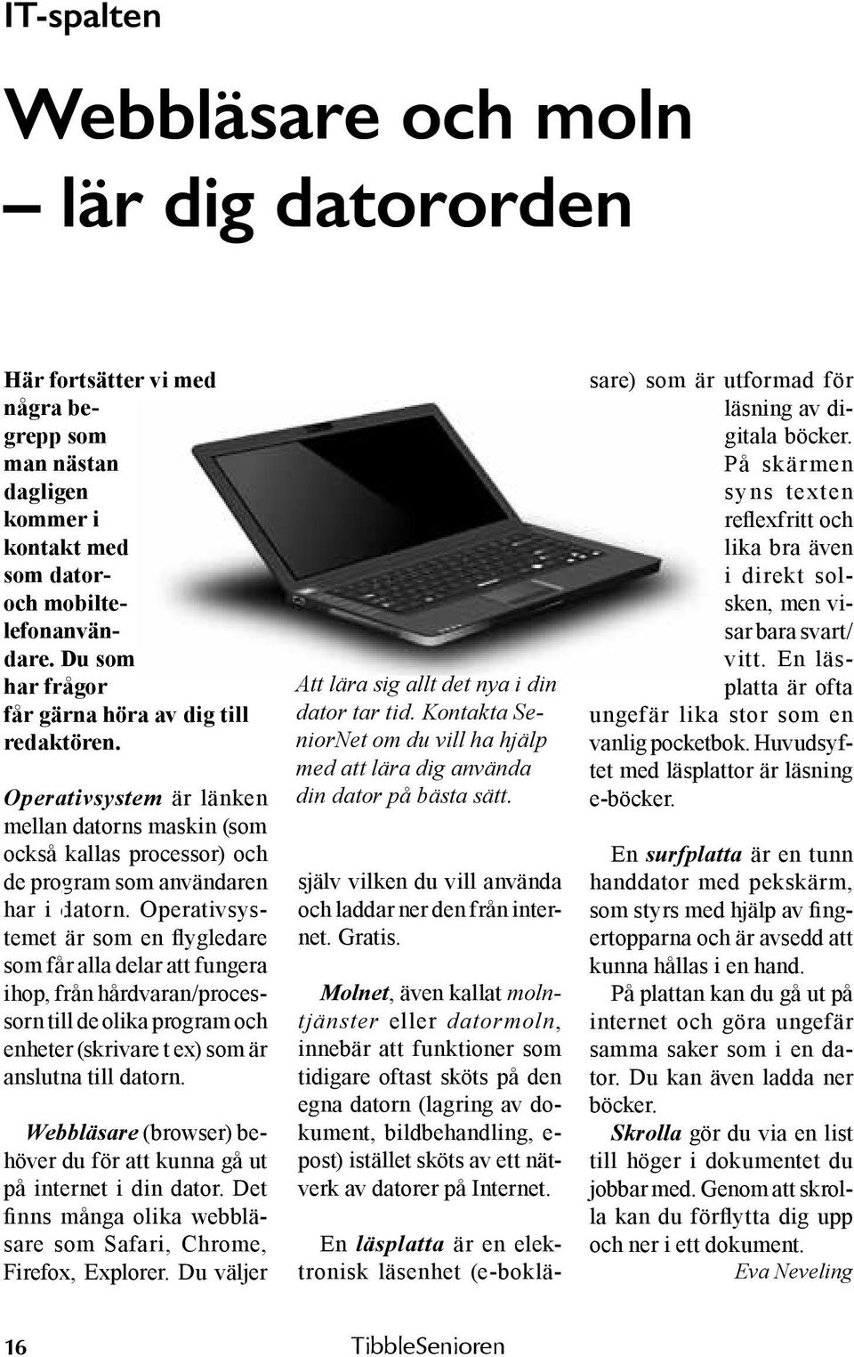 Operativsystemet är som en flygledare som får alla delar att fungera ihop, från hårdvaran/processorn till de olika program och enheter (skrivare t ex) som är anslutna till datorn.