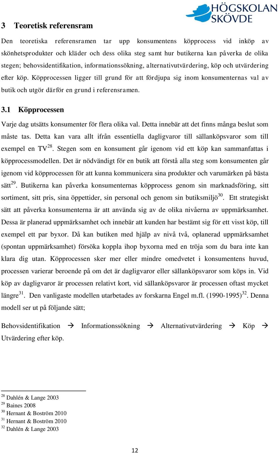 Köpprocessen ligger till grund för att fördjupa sig inom konsumenternas val av butik och utgör därför en grund i referensramen. 3.1 Köpprocessen Varje dag utsätts konsumenter för flera olika val.